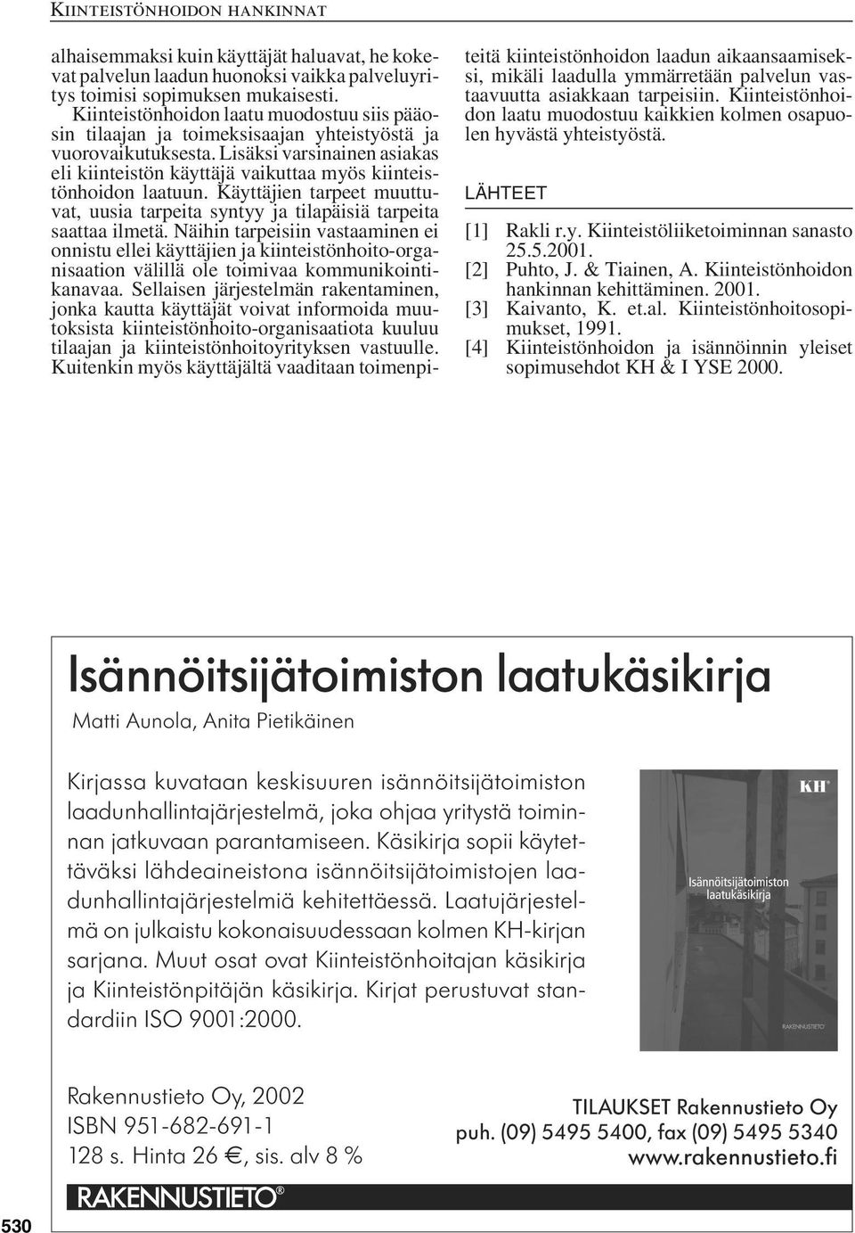 Lisäksi varsinainen asiakas eli kiinteistön käyttäjä vaikuttaa myös kiinteistönhoidon laatuun. Käyttäjien tarpeet muuttuvat, uusia tarpeita syntyy ja tilapäisiä tarpeita saattaa ilmetä.