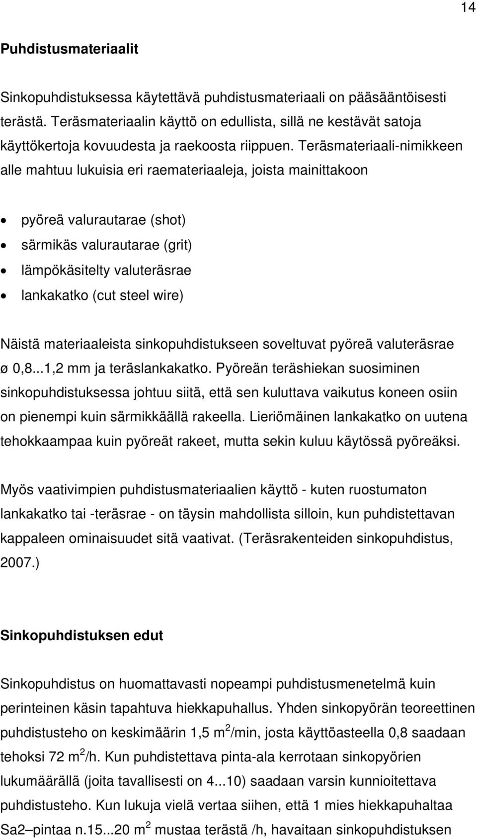 Teräsmateriaali-nimikkeen alle mahtuu lukuisia eri raemateriaaleja, joista mainittakoon pyöreä valurautarae (shot) särmikäs valurautarae (grit) lämpökäsitelty valuteräsrae lankakatko (cut steel wire)