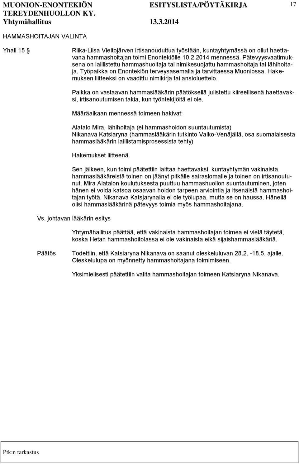 Hakemuksen liitteeksi on vaadittu nimikirja tai ansioluettelo. Paikka on vastaavan hammaslääkärin päätöksellä julistettu kiireellisenä haettavaksi, irtisanoutumisen takia, kun työntekijöitä ei ole.