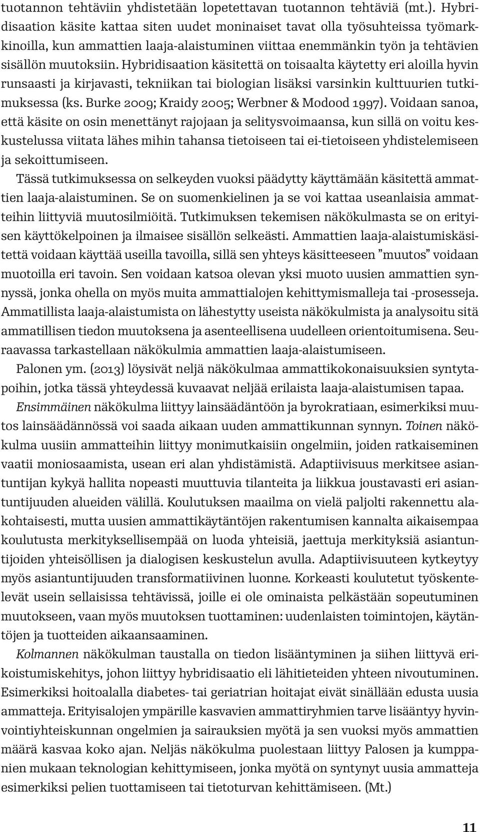 Hybridisaation käsitettä on toisaalta käytetty eri aloilla hyvin runsaasti ja kirjavasti, tekniikan tai biologian lisäksi varsinkin kulttuurien tutkimuksessa (ks.