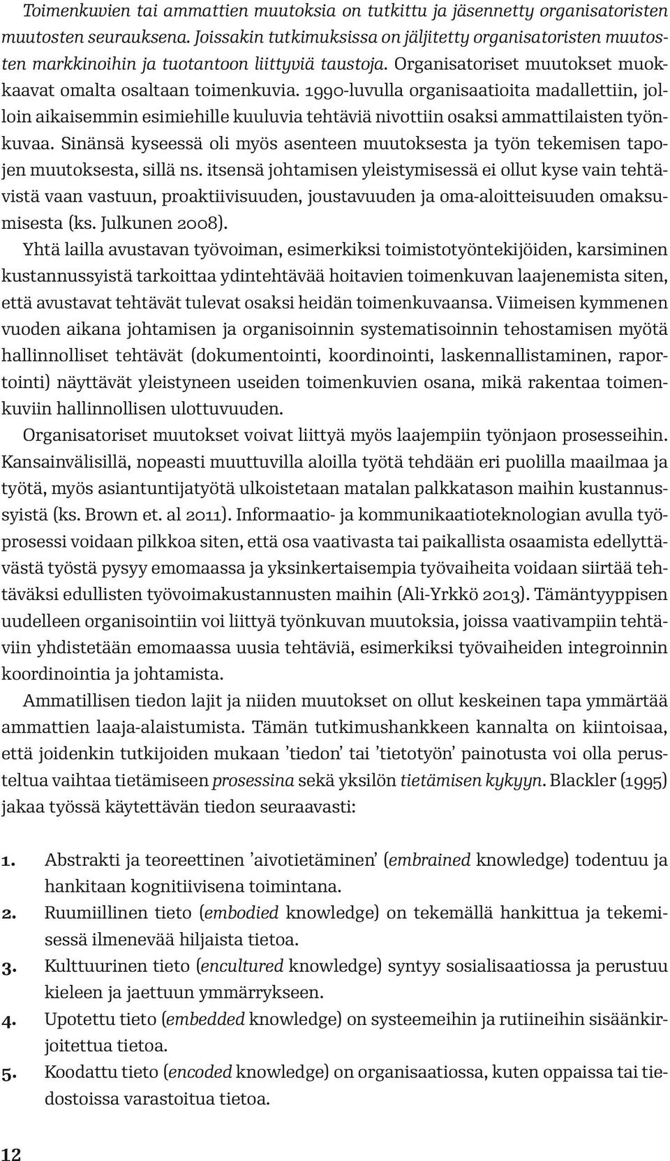 1990-luvulla organisaatioita madallettiin, jolloin aikaisemmin esimiehille kuuluvia tehtäviä nivottiin osaksi ammattilaisten työnkuvaa.