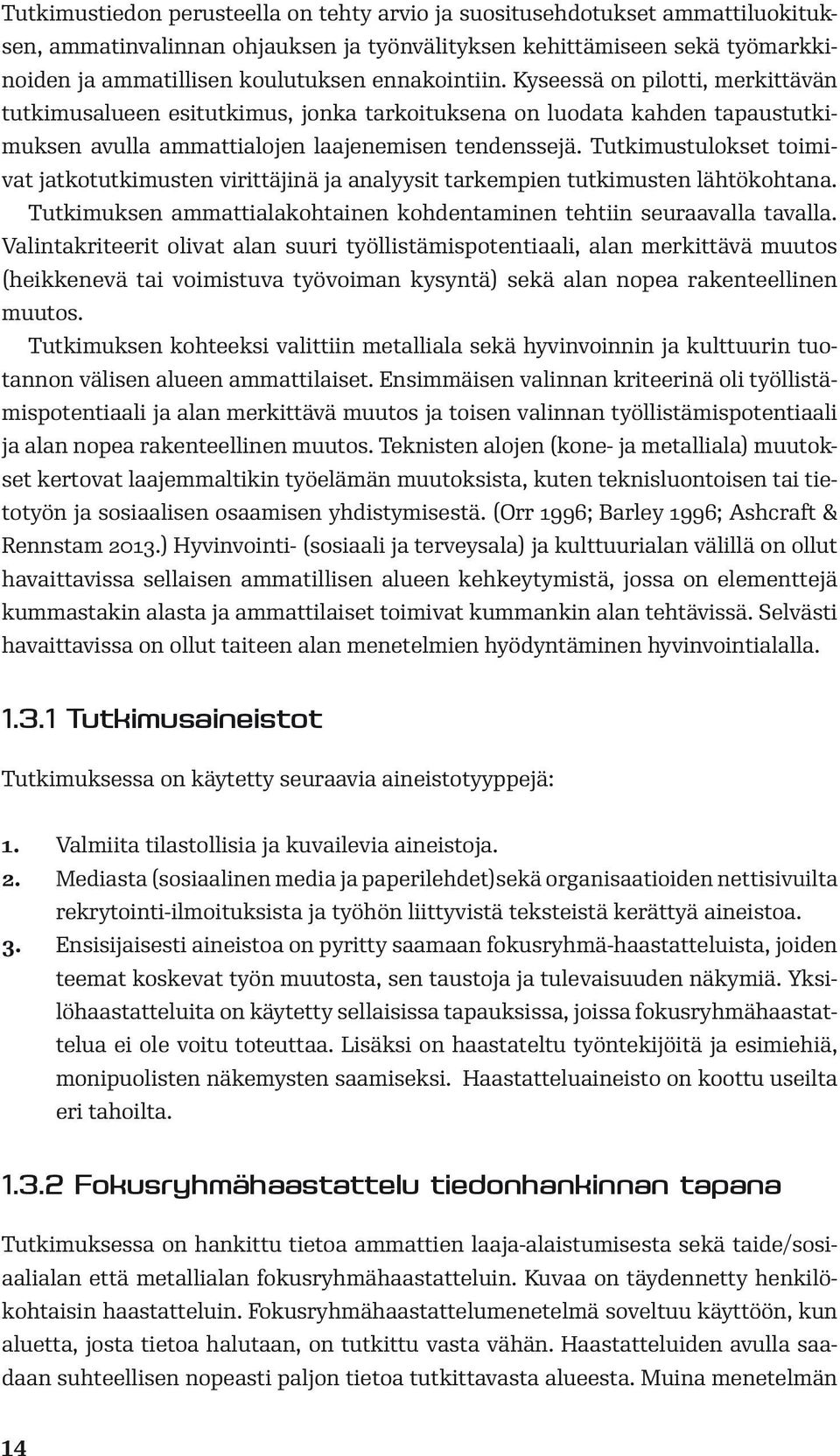 Tutkimustulokset toimivat jatkotutkimusten virittäjinä ja analyysit tarkempien tutkimusten lähtökohtana. Tutkimuksen ammattialakohtainen kohdentaminen tehtiin seuraavalla tavalla.