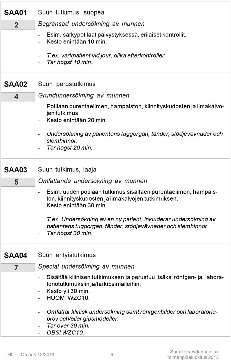 - Undersökning av patientens tuggorgan, tänder, stödjevävnader och slemhinnor. - Tar högst 20 min. SAA03 5 Suun tutkimus, laaja Omfattande undersökning av munnen - Esim.