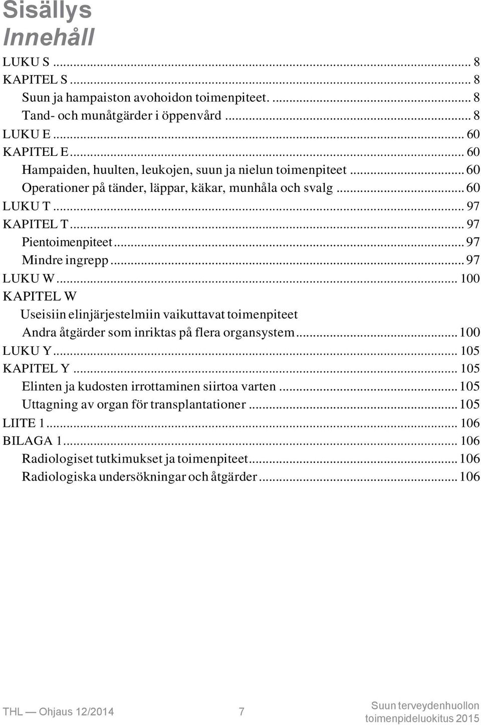 .. 97 Mindre ingrepp... 97 LUKU W... 100 KAPITEL W Useisiin elinjärjestelmiin vaikuttavat toimenpiteet Andra åtgärder som inriktas på flera organsystem... 100 LUKU Y... 105 KAPITEL Y.