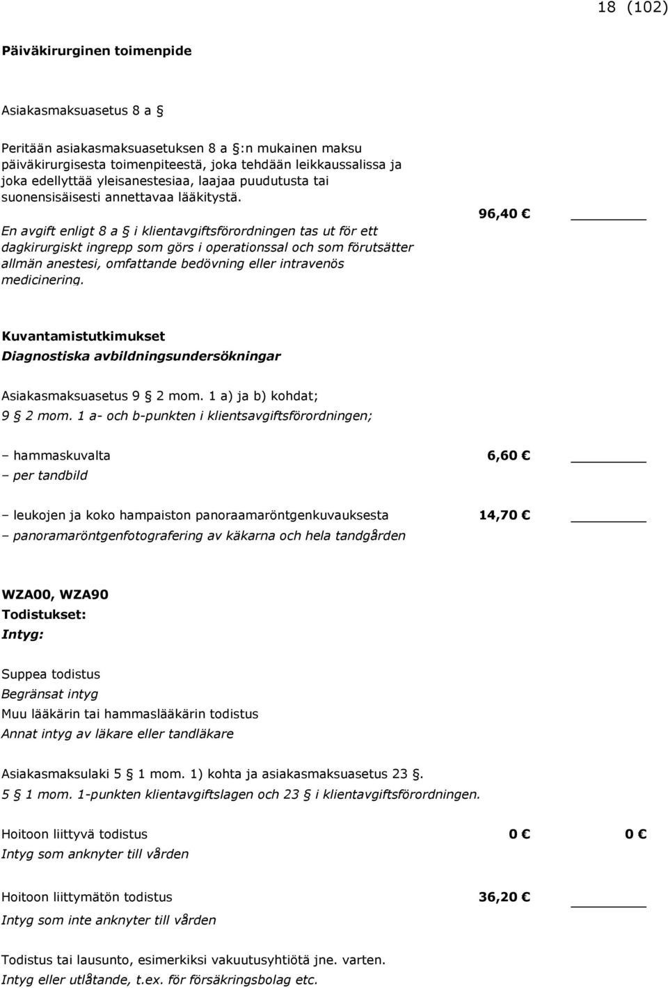 En avgift enligt 8 a i klientavgiftsförordningen tas ut för ett dagkirurgiskt ingrepp som görs i operationssal och som förutsätter allmän anestesi, omfattande bedövning eller intravenös medicinering.