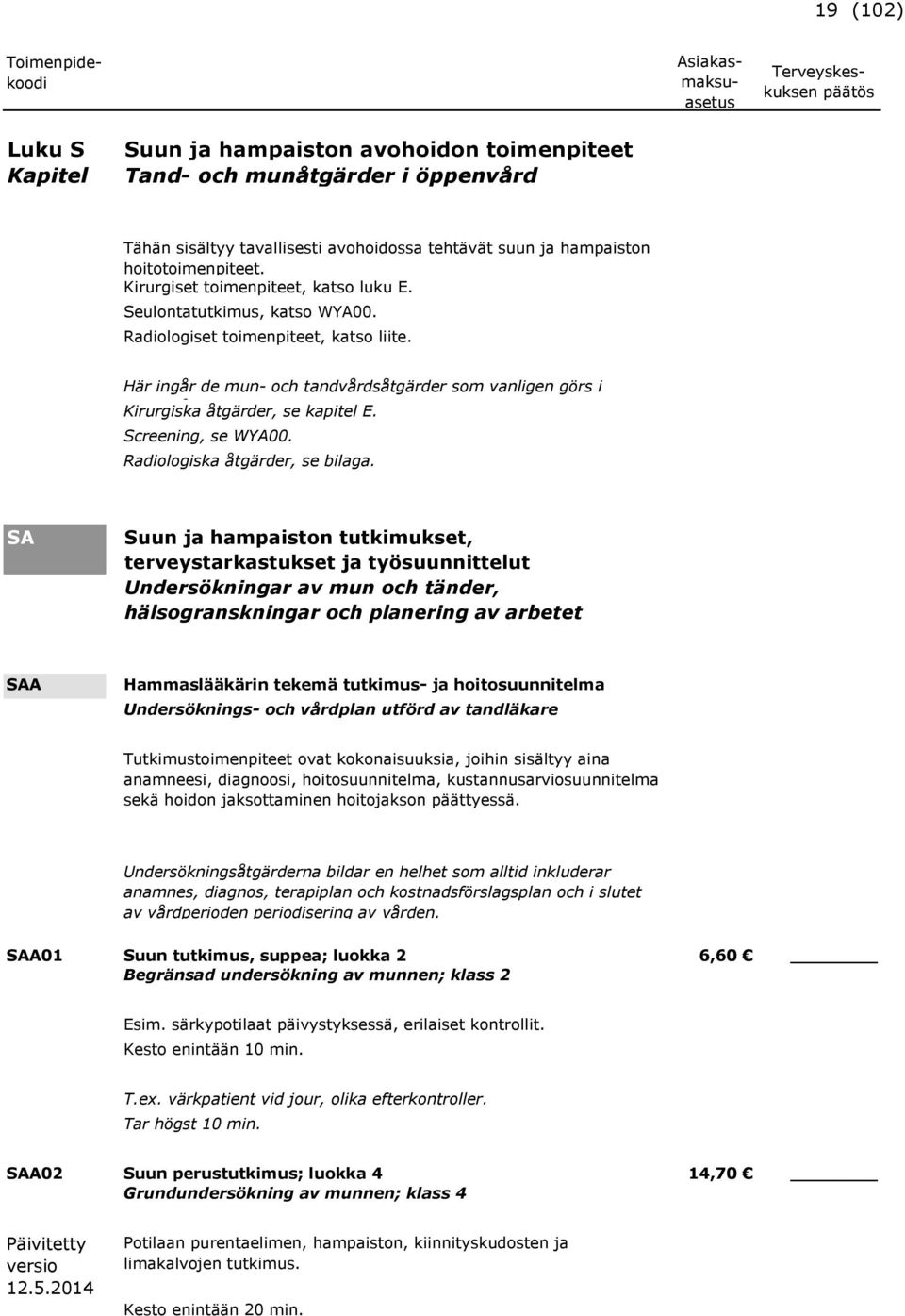 Kirurgiska åtgärder, se kapitel E. Screening, se WYA00. Radiologiska åtgärder, se bilaga.