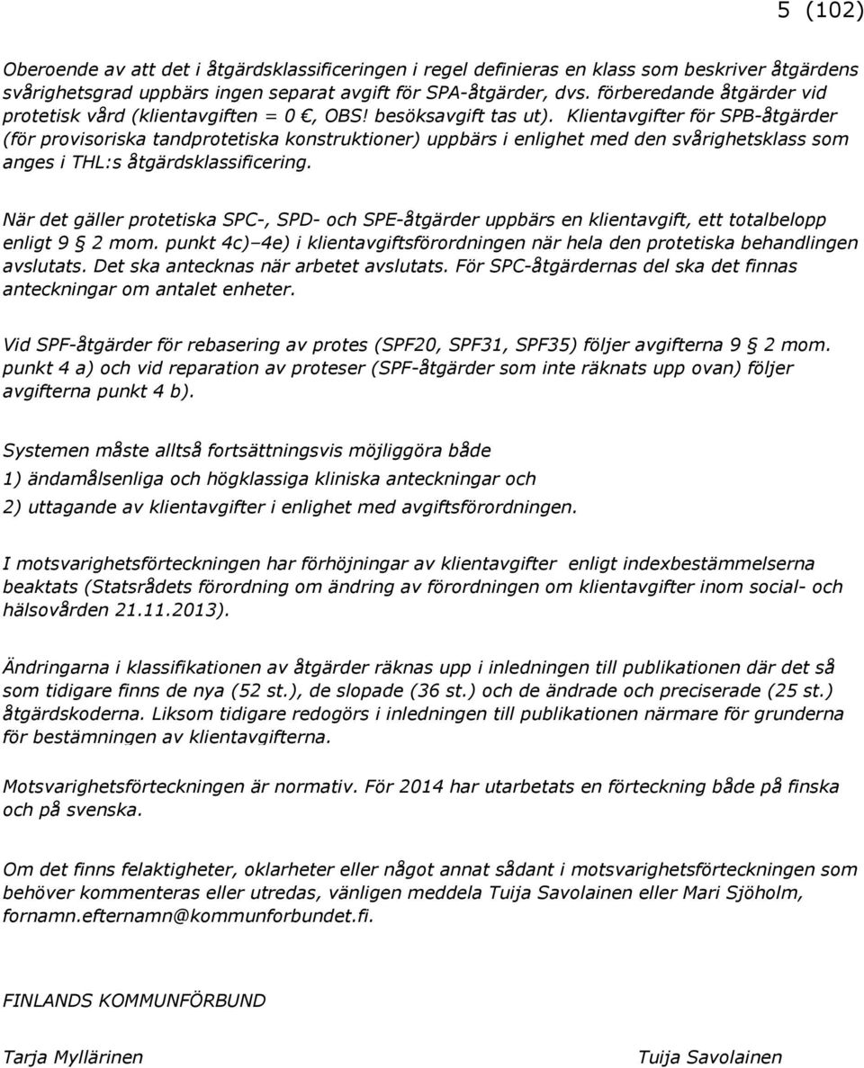 Klientavgifter för SPB-åtgärder (för provisoriska tandprotetiska konstruktioner) uppbärs i enlighet med den svårighetsklass som anges i THL:s åtgärdsklassificering.