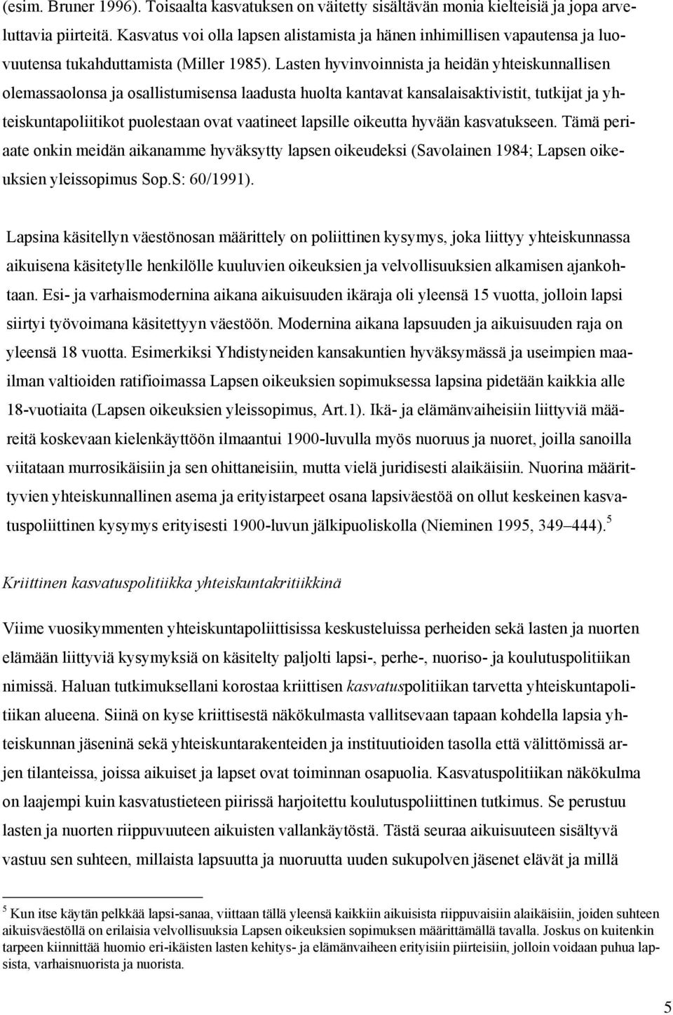 Lasten hyvinvoinnista ja heidän yhteiskunnallisen olemassaolonsa ja osallistumisensa laadusta huolta kantavat kansalaisaktivistit, tutkijat ja yhteiskuntapoliitikot puolestaan ovat vaatineet lapsille