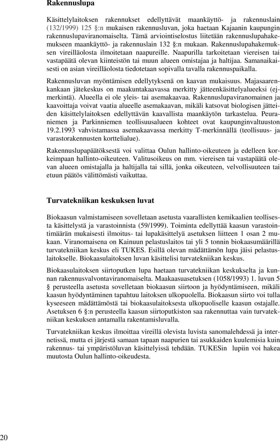 Naapurilla tarkoitetaan viereisen tai vastapäätä olevan kiinteistön tai muun alueen omistajaa ja haltijaa. Samanaikaisesti on asian vireilläolosta tiedotetaan sopivalla tavalla rakennuspaikalla.