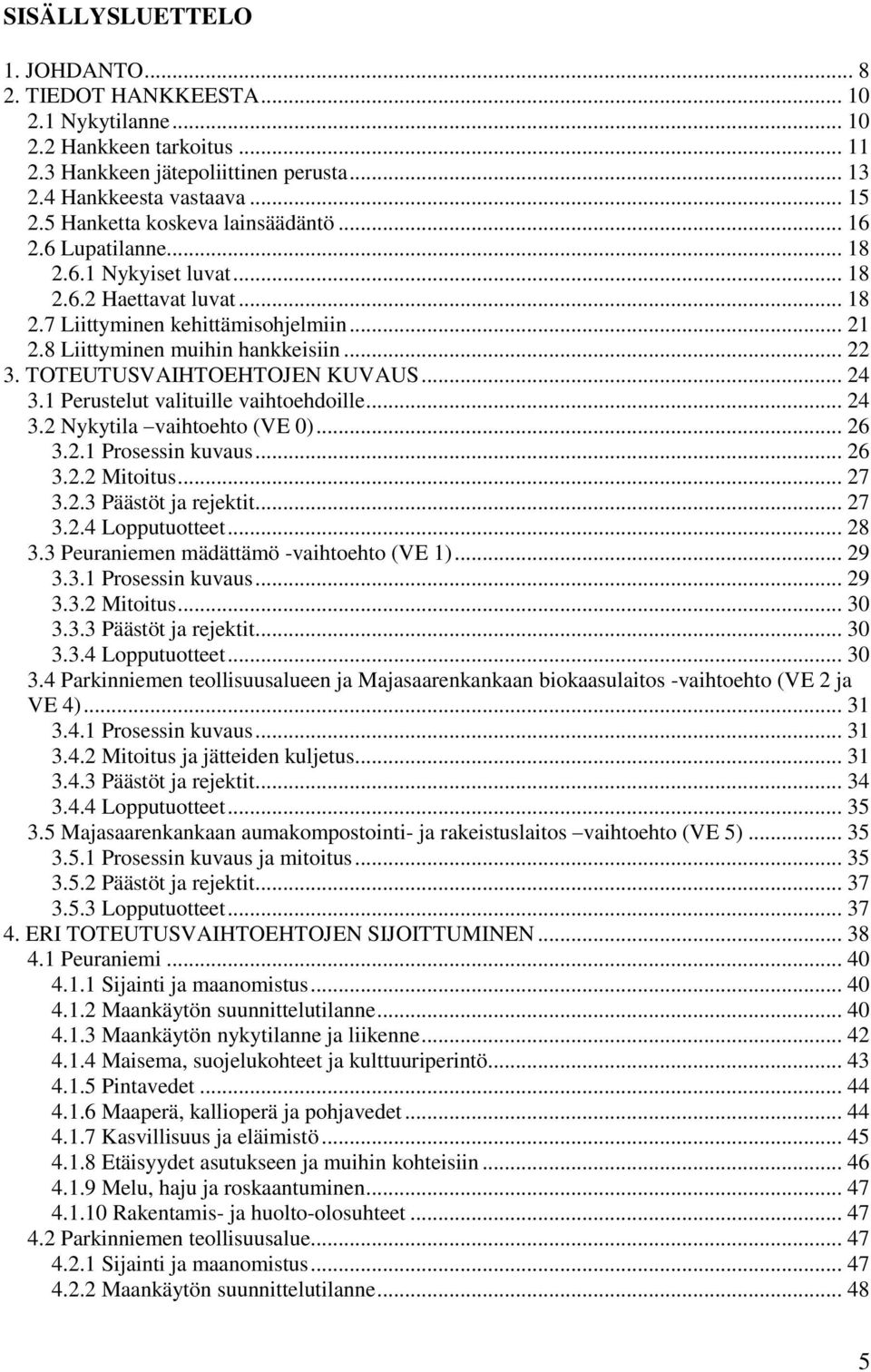 TOTEUTUSVAIHTOEHTOJEN KUVAUS... 24 3.1 Perustelut valituille vaihtoehdoille... 24 3.2 Nykytila vaihtoehto (VE 0)... 26 3.2.1 Prosessin kuvaus... 26 3.2.2 Mitoitus... 27 3.2.3 Päästöt ja rejektit.