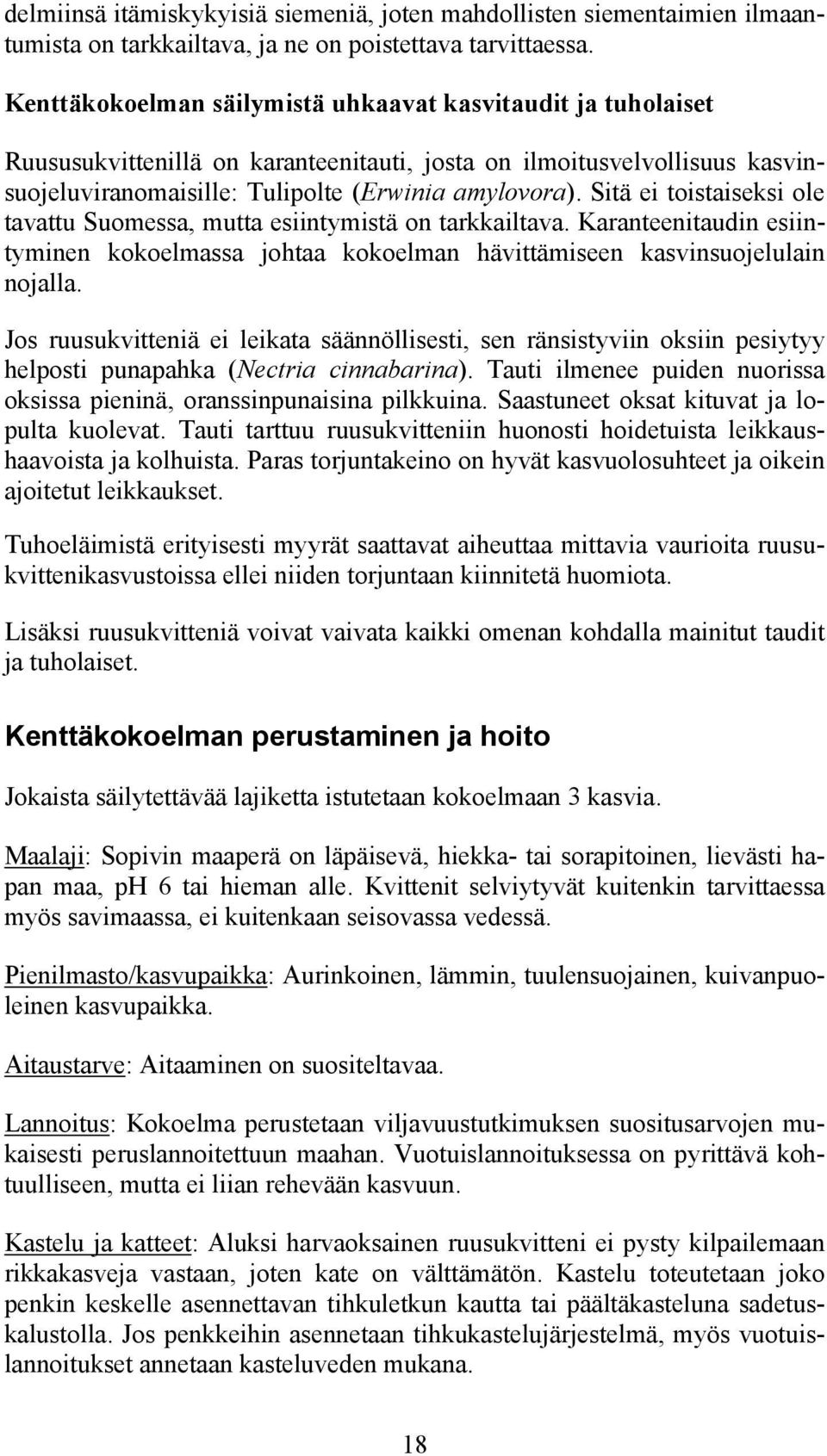 Sitä ei toistaiseksi ole tavattu Suomessa, mutta esiintymistä on tarkkailtava. Karanteenitaudin esiintyminen kokoelmassa johtaa kokoelman hävittämiseen kasvinsuojelulain nojalla.