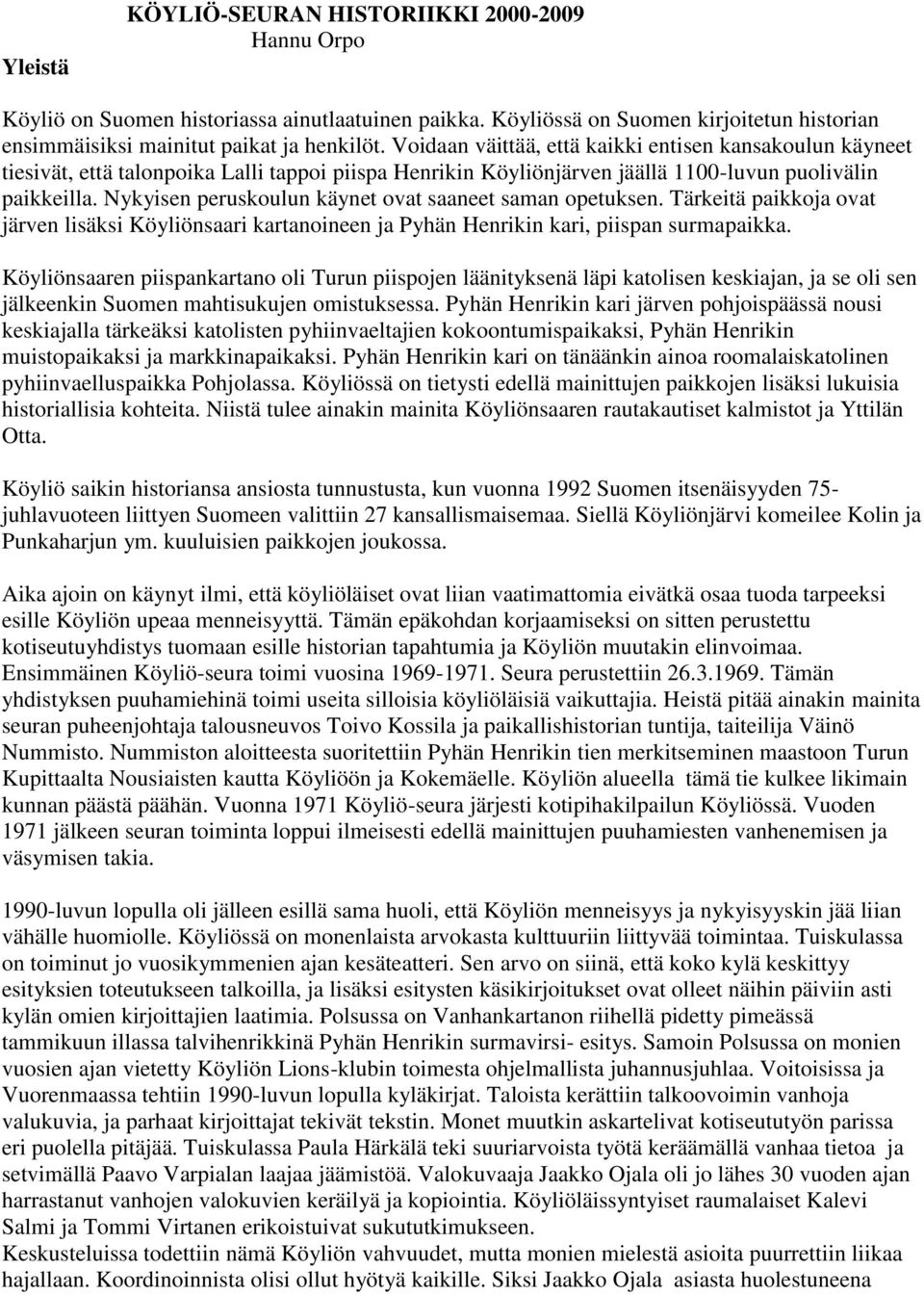 Nykyisen peruskoulun käynet ovat saaneet saman opetuksen. Tärkeitä paikkoja ovat järven lisäksi Köyliönsaari kartanoineen ja Pyhän Henrikin kari, piispan surmapaikka.