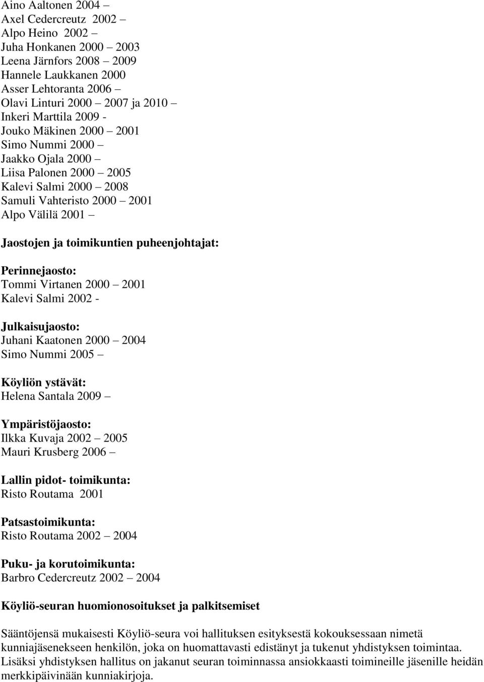 Perinnejaosto: Tommi Virtanen 2000 2001 Kalevi Salmi 2002 - Julkaisujaosto: Juhani Kaatonen 2000 2004 Simo Nummi 2005 Köyliön ystävät: Helena Santala 2009 Ympäristöjaosto: Ilkka Kuvaja 2002 2005