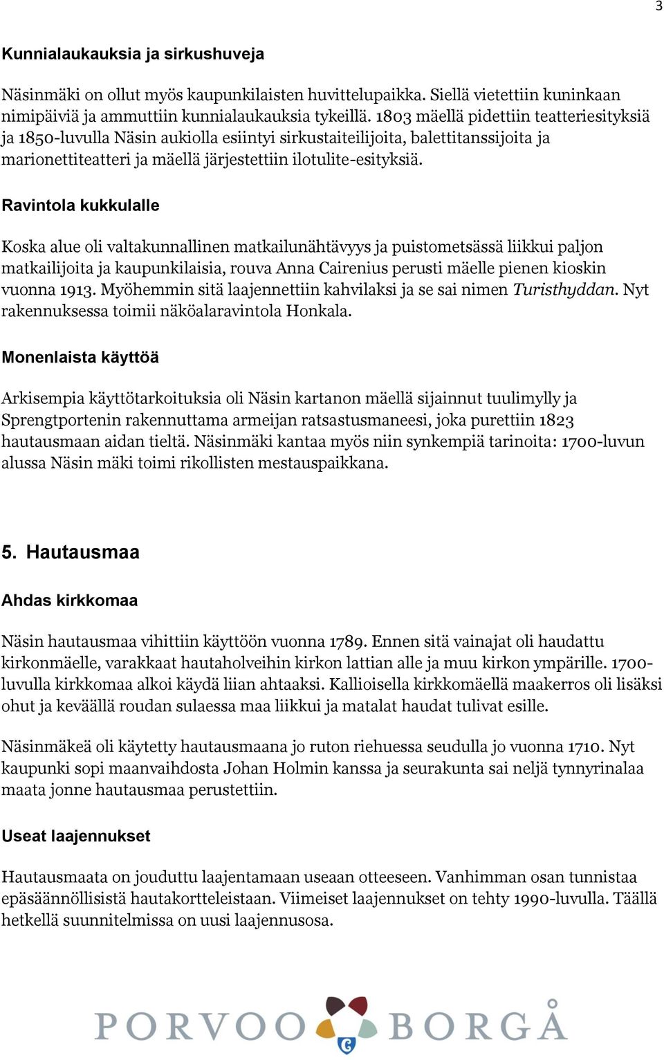 Ravintola kukkulalle Koska alue oli valtakunnallinen matkailunähtävyys ja puistometsässä liikkui paljon matkailijoita ja kaupunkilaisia, rouva Anna Cairenius perusti mäelle pienen kioskin vuonna 1913.