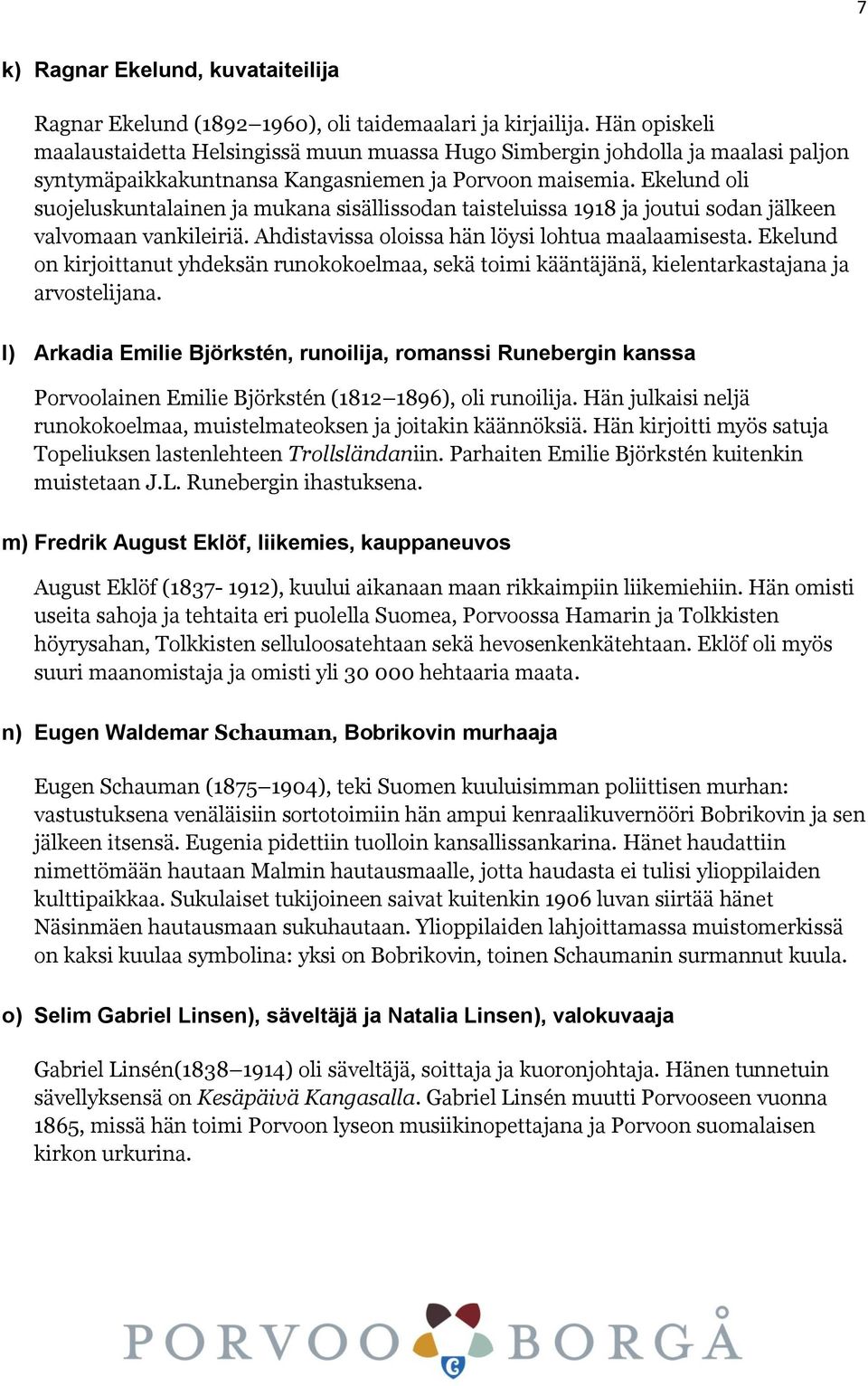 Ekelund oli suojeluskuntalainen ja mukana sisällissodan taisteluissa 1918 ja joutui sodan jälkeen valvomaan vankileiriä. Ahdistavissa oloissa hän löysi lohtua maalaamisesta.
