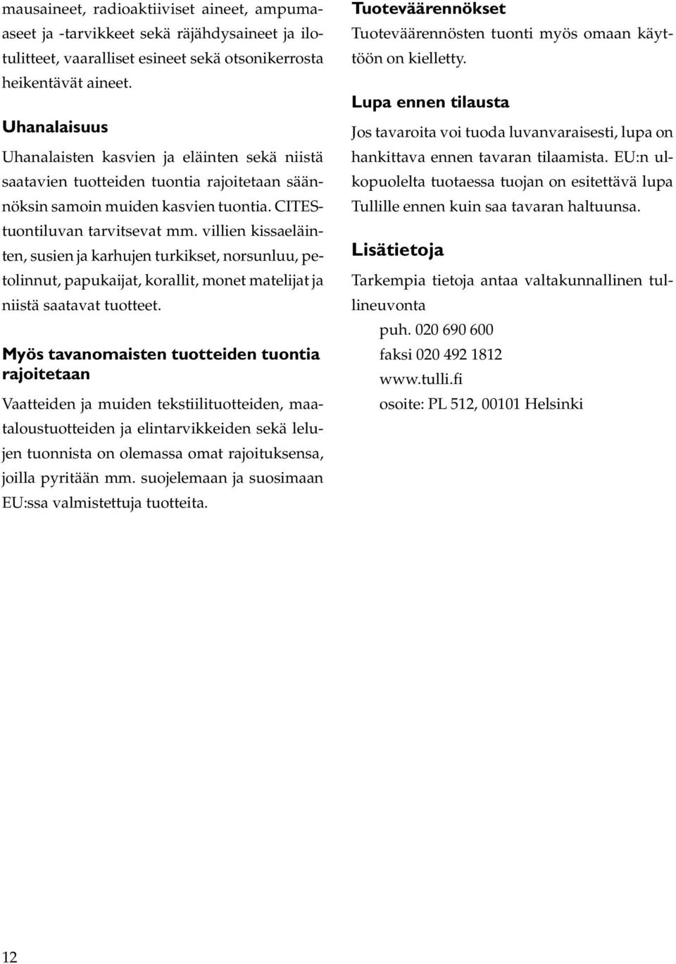 villien kissaeläinten, susien ja karhujen turkikset, norsunluu, petolinnut, papukaijat, korallit, monet matelijat ja niistä saatavat tuotteet.