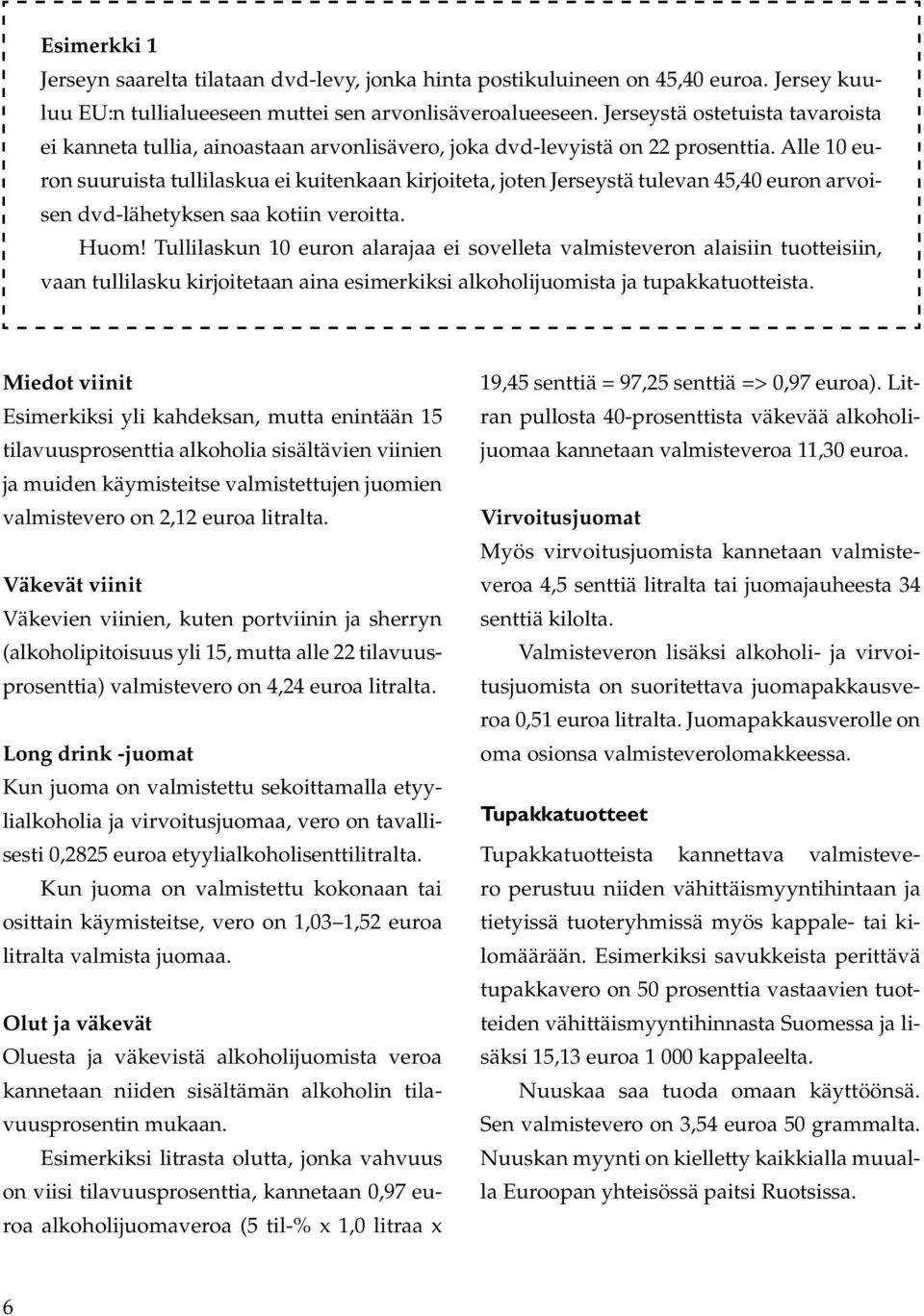 Alle 10 euron suuruista tullilaskua ei kuitenkaan kirjoiteta, joten Jerseystä tulevan 45,40 euron arvoisen dvd-lähetyksen saa kotiin veroitta. Huom!