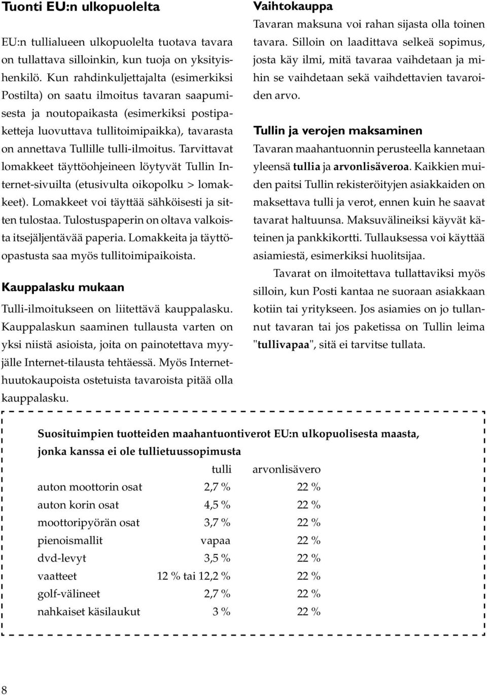 tulli-ilmoitus. Tarvittavat lomakkeet täyttöohjeineen löytyvät Tullin Internet-sivuilta (etusivulta oikopolku > lomakkeet). Lomakkeet voi täyttää sähköisesti ja sitten tulostaa.