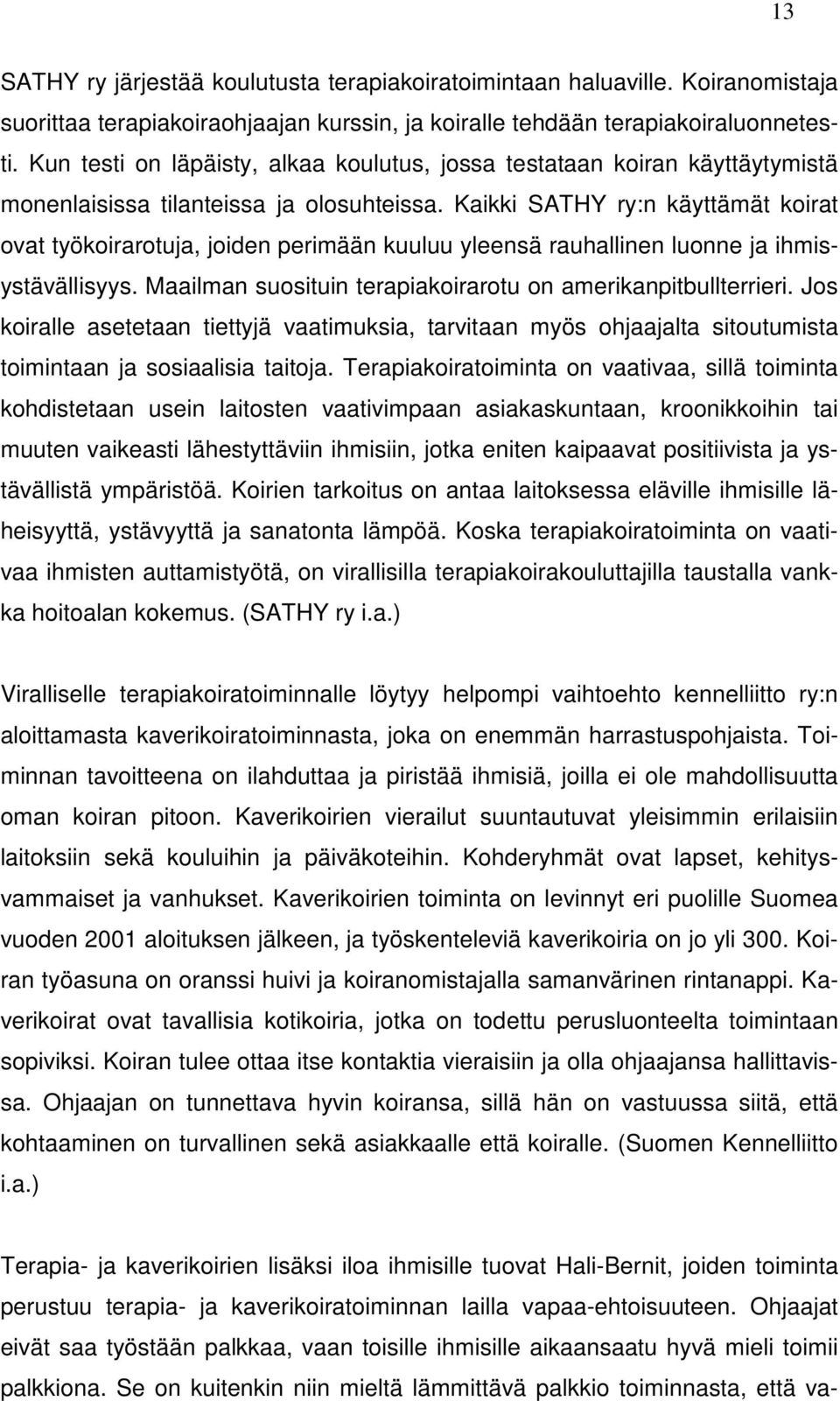 Kaikki SATHY ry:n käyttämät koirat ovat työkoirarotuja, joiden perimään kuuluu yleensä rauhallinen luonne ja ihmisystävällisyys. Maailman suosituin terapiakoirarotu on amerikanpitbullterrieri.