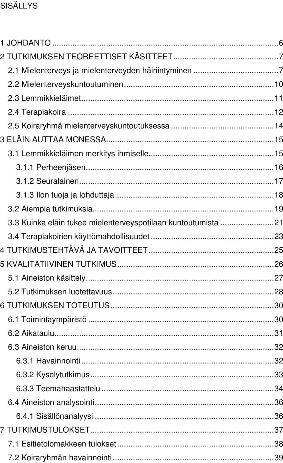 ..18 3.2 Aiempia tutkimuksia...19 3.3 Kuinka eläin tukee mielenterveyspotilaan kuntoutumista...21 3.4 Terapiakoirien käyttömahdollisuudet...23 4 TUTKIMUSTEHTÄVÄ JA TAVOITTEET.