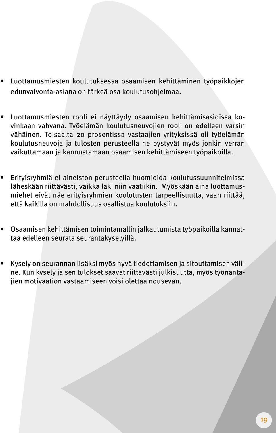 Toisaalta 20 prosentissa vastaajien yrityksissä oli työelämän koulutusneuvoja ja tulosten perusteella he pystyvät myös jonkin verran vaikuttamaan ja kannustamaan osaamisen kehittämiseen työpaikoilla.