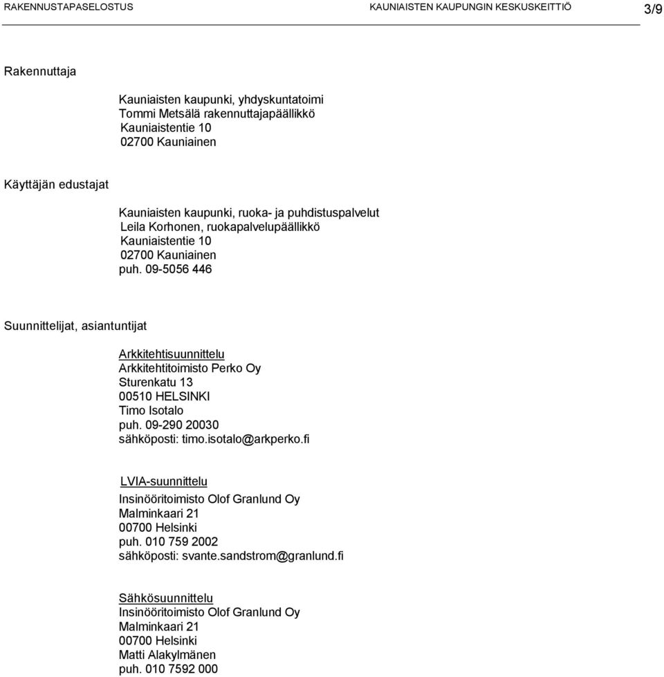 09-5056 446 Suunnittelijat, asiantuntijat Arkkitehtisuunnittelu Arkkitehtitoimisto Perko Oy Sturenkatu 13 00510 HELSINKI Timo Isotalo puh. 09-290 20030 sähköposti: timo.isotalo@arkperko.