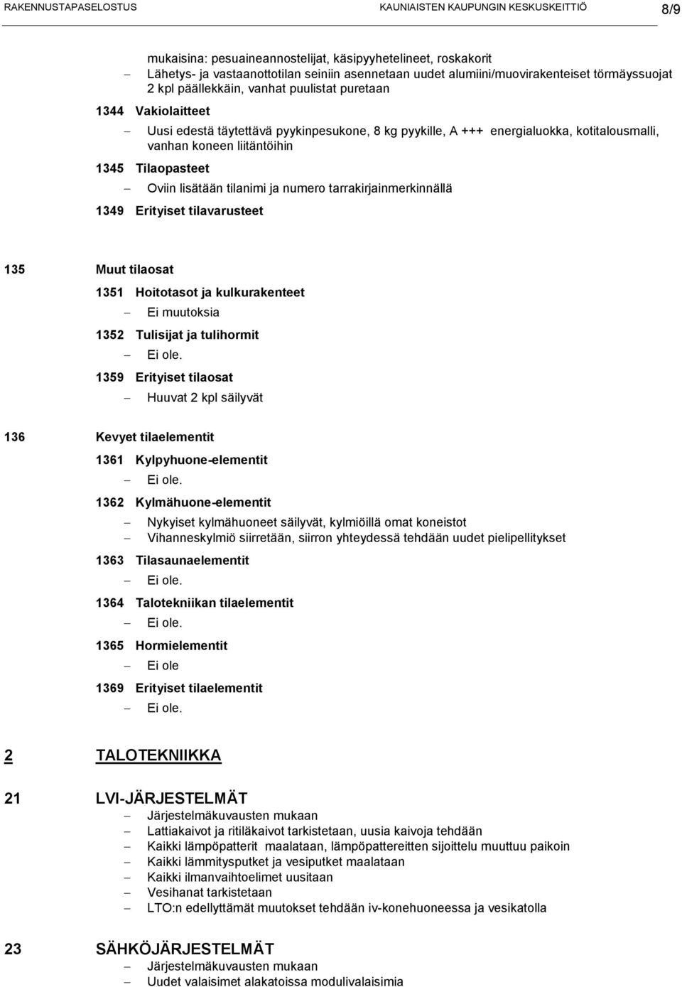 vanhan koneen liitäntöihin 1345 Tilaopasteet Oviin lisätään tilanimi ja numero tarrakirjainmerkinnällä 1349 Erityiset tilavarusteet 135 Muut tilaosat 1351 Hoitotasot ja kulkurakenteet 1352 Tulisijat