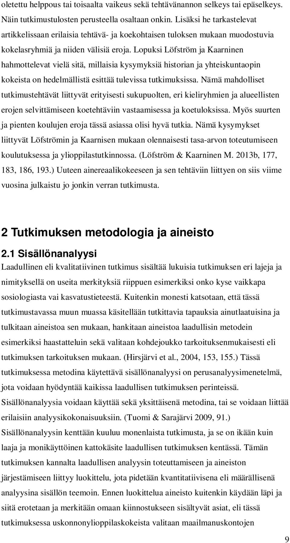 Lopuksi Löfström ja Kaarninen hahmottelevat vielä sitä, millaisia kysymyksiä historian ja yhteiskuntaopin kokeista on hedelmällistä esittää tulevissa tutkimuksissa.