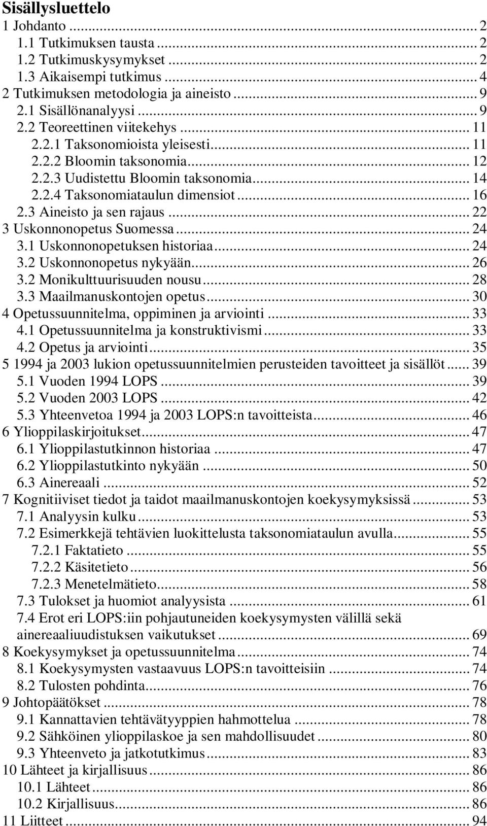 .. 22 3 Uskonnonopetus Suomessa... 24 3.1 Uskonnonopetuksen historiaa... 24 3.2 Uskonnonopetus nykyään... 26 3.2 Monikulttuurisuuden nousu... 28 3.3 Maailmanuskontojen opetus.