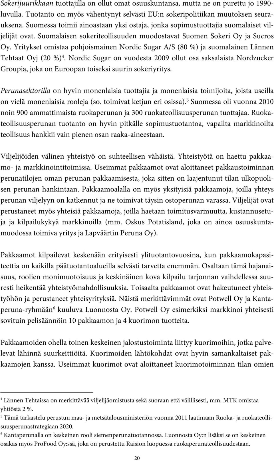 Yritykset omistaa pohjoismainen Nordic Sugar A/S (80 %) ja suomalainen Lännen Tehtaat Oyj (20 %) 4.