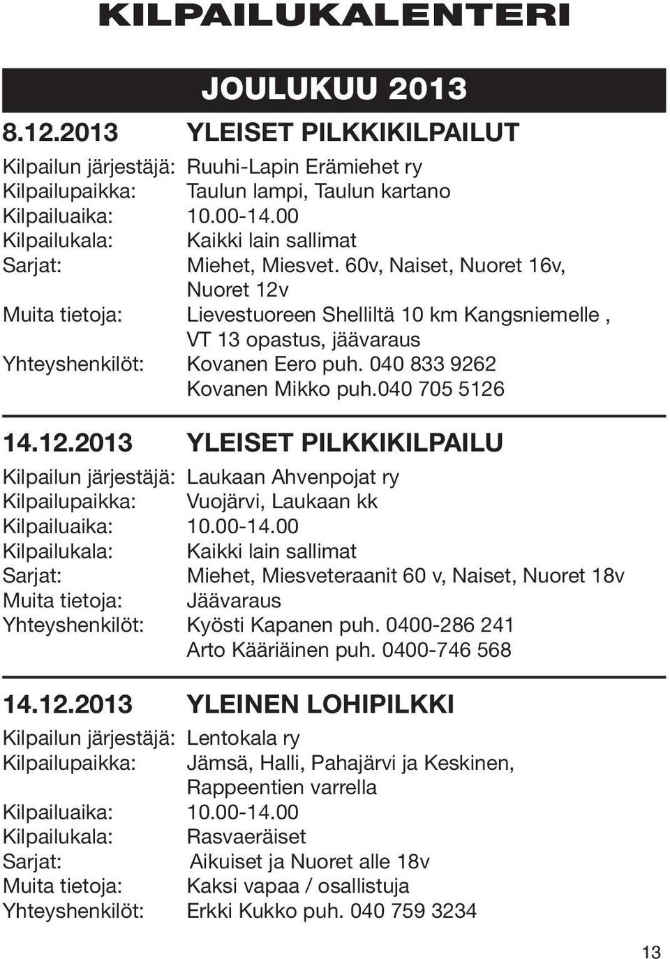 60v, Naiset, Nuoret 16v, Nuoret 12v Muita tietoja: Lievestuoreen Shelliltä 10 km Kangsniemelle, VT 13 opastus, jäävaraus Yhteyshenkilöt: Kovanen Eero puh. 040 833 9262 Kovanen Mikko puh.