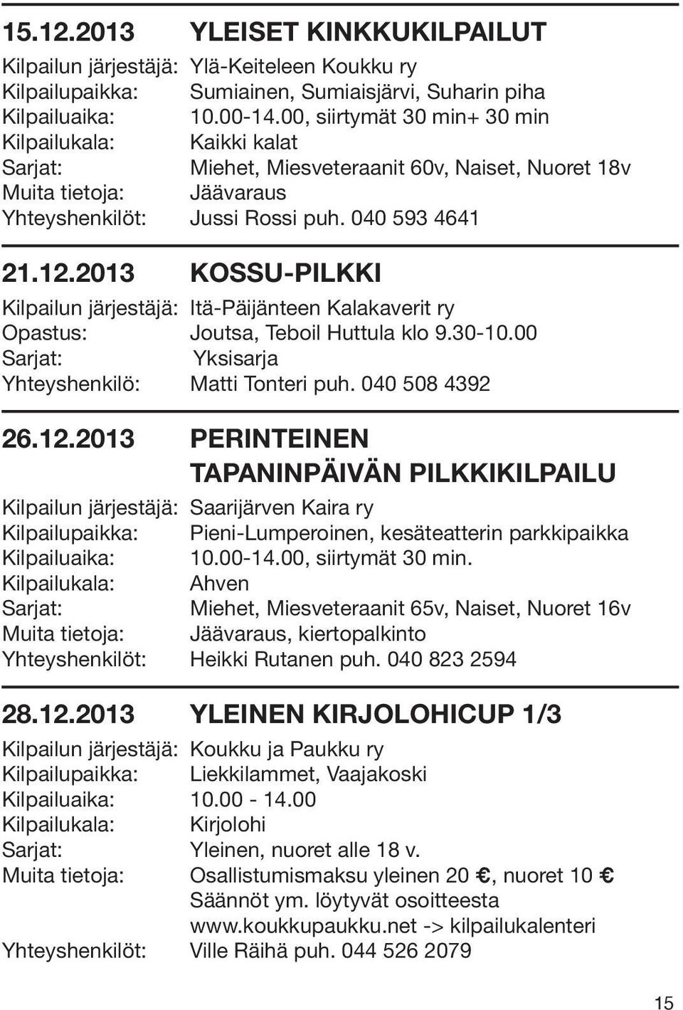 2013 KOSSU-PILKKI Kilpailun järjestäjä: Itä-Päijänteen Kalakaverit ry Opastus: Joutsa, Teboil Huttula klo 9.30-10.00 Yksisarja Yhteyshenkilö: Matti Tonteri puh. 040 508 4392 26.12.