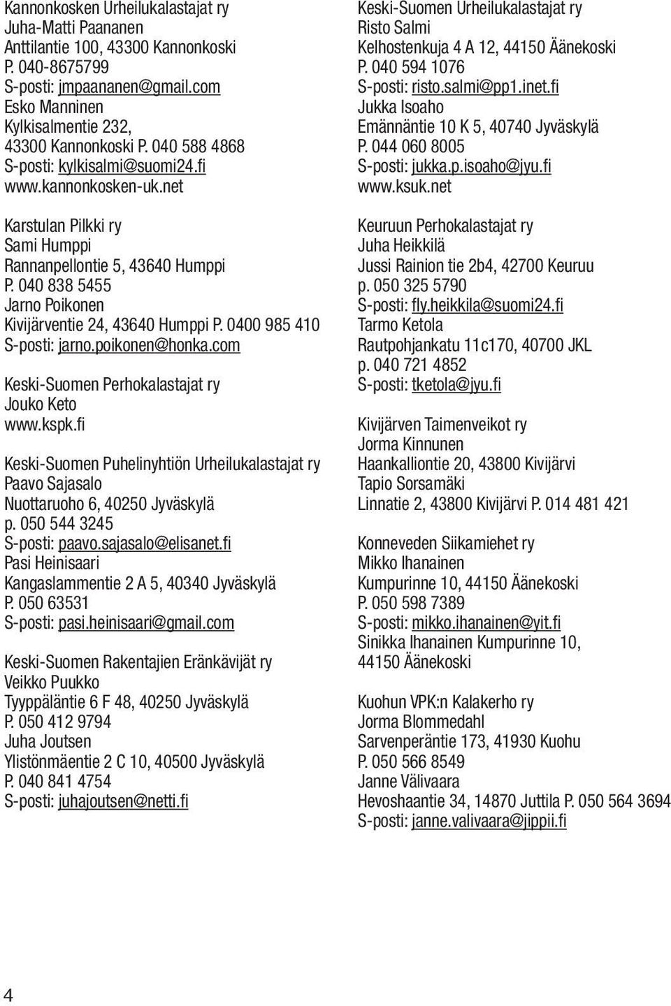 0400 985 410 S-posti: jarno.poikonen@honka.com Keski-Suomen Perhokalastajat ry Jouko Keto www.kspk.fi Keski-Suomen Puhelinyhtiön Urheilukalastajat ry Paavo Sajasalo Nuottaruoho 6, 40250 Jyväskylä p.