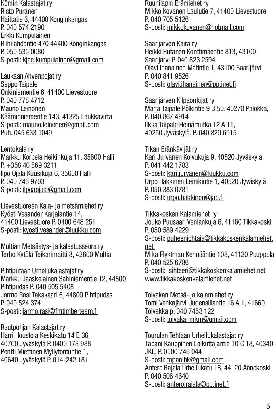 045 633 1049 Lentokala ry Markku Korpela Heikinkuja 11, 35600 Halli P. +358 40 869 3211 Ilpo Ojala Kuusikuja 6, 35600 Halli P. 040 745 9703 S-posti: ilpoaojala@gmail.