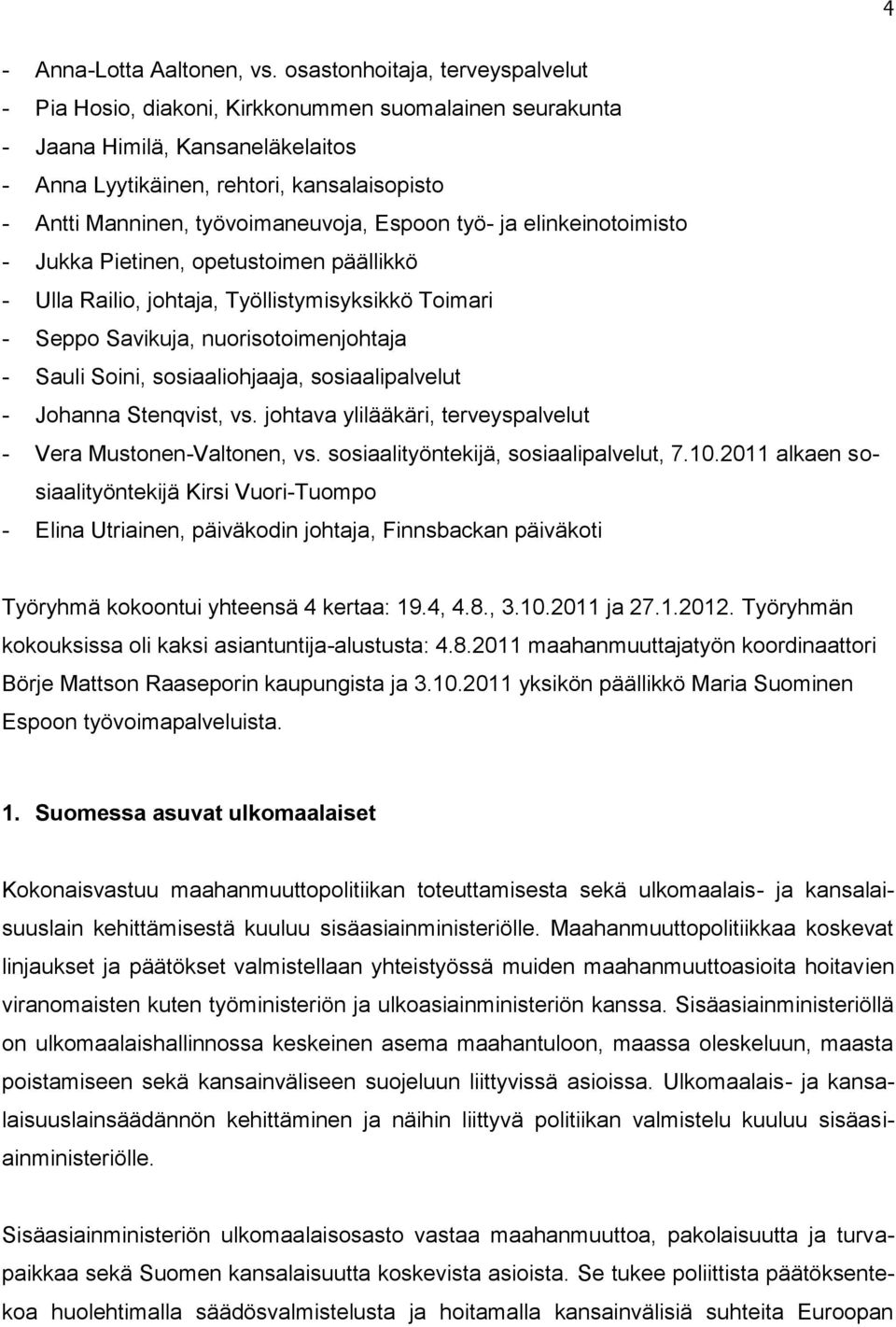 työvoimaneuvoja, Espoon työ- ja elinkeinotoimisto - Jukka Pietinen, opetustoimen päällikkö - Ulla Railio, johtaja, Työllistymisyksikkö Toimari - Seppo Savikuja, nuorisotoimenjohtaja - Sauli Soini,