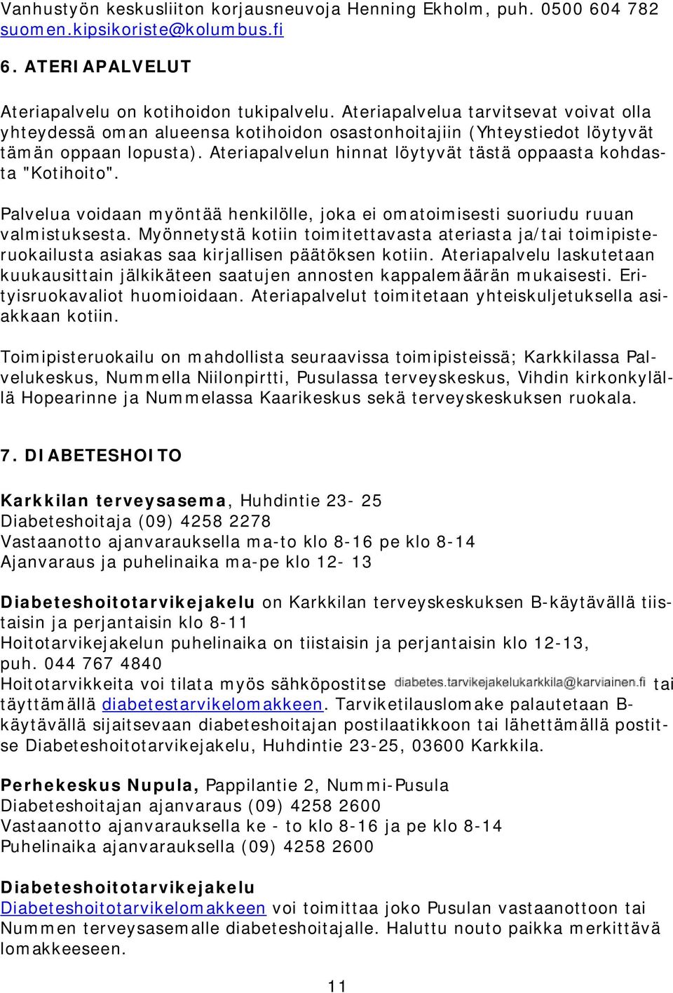 Ateriapalvelun hinnat löytyvät tästä oppaasta kohdasta "Kotihoito". Palvelua voidaan myöntää henkilölle, joka ei omatoimisesti suoriudu ruuan valmistuksesta.