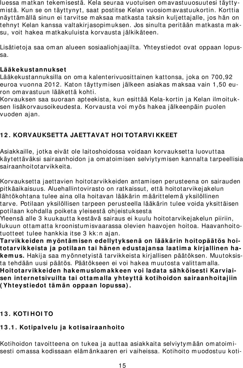 Jos sinulta peritään matkasta maksu, voit hakea matkakuluista korvausta jälkikäteen. Lisätietoja saa oman alueen sosiaaliohjaajilta. Yhteystiedot ovat oppaan lopussa.