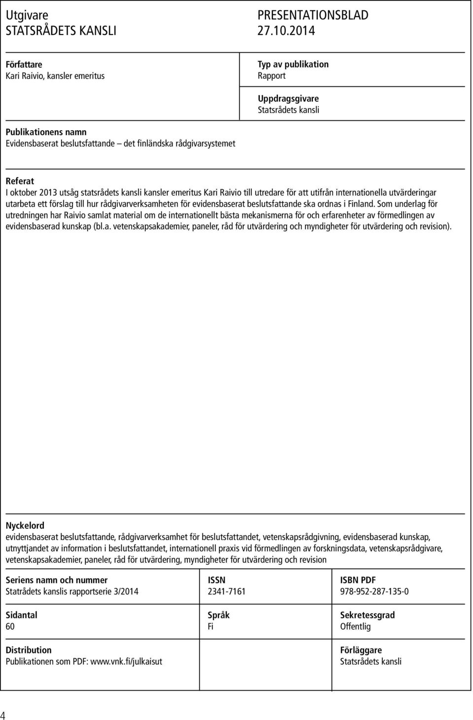 oktober 2013 utsåg statsrådets kansli kansler emeritus Kari Raivio till utredare för att utifrån internationella utvärderingar utarbeta ett förslag till hur rådgivarverksamheten för evidensbaserat