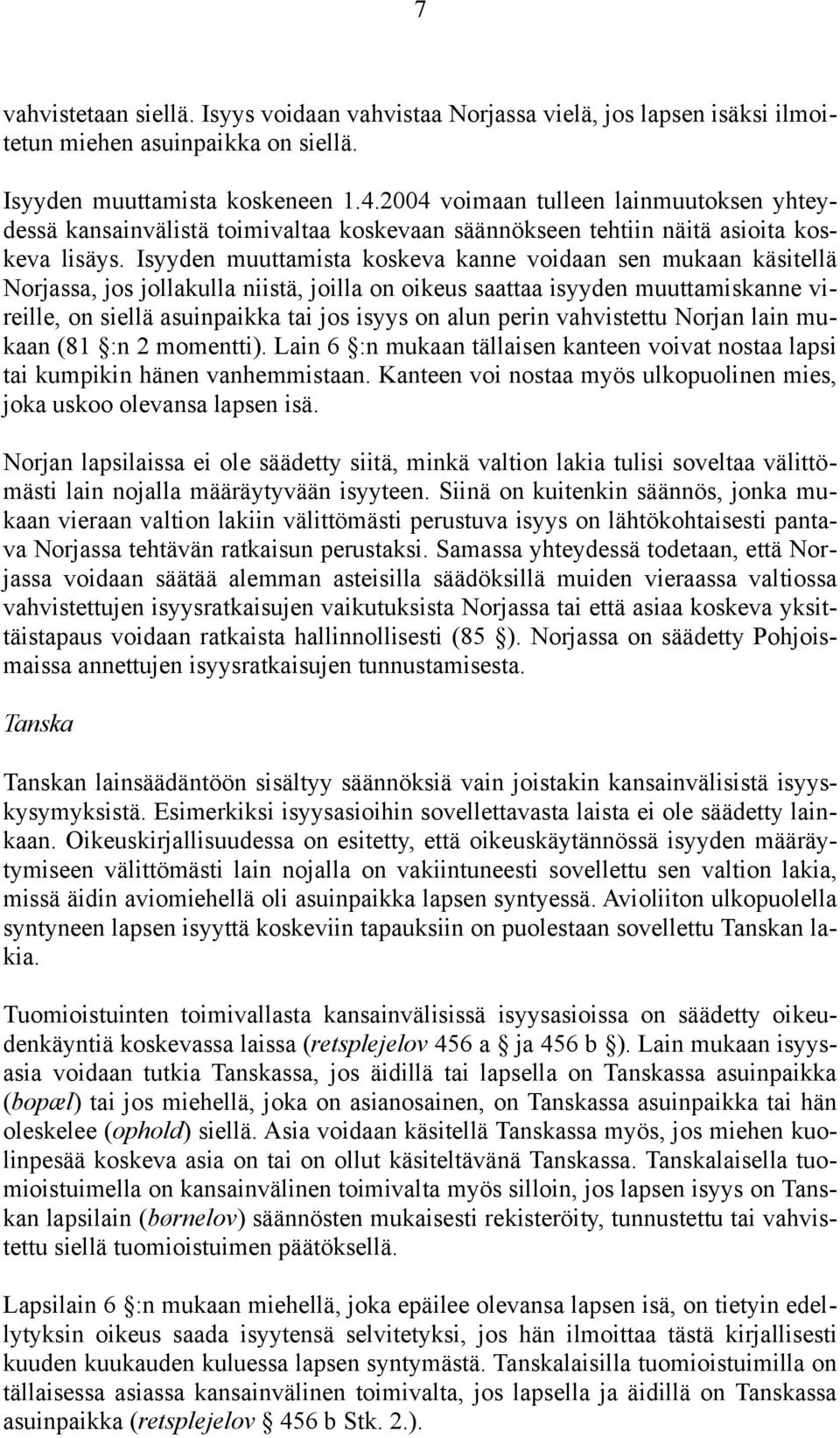 Isyyden muuttamista koskeva kanne voidaan sen mukaan käsitellä Norjassa, jos jollakulla niistä, joilla on oikeus saattaa isyyden muuttamiskanne vireille, on siellä asuinpaikka tai jos isyys on alun