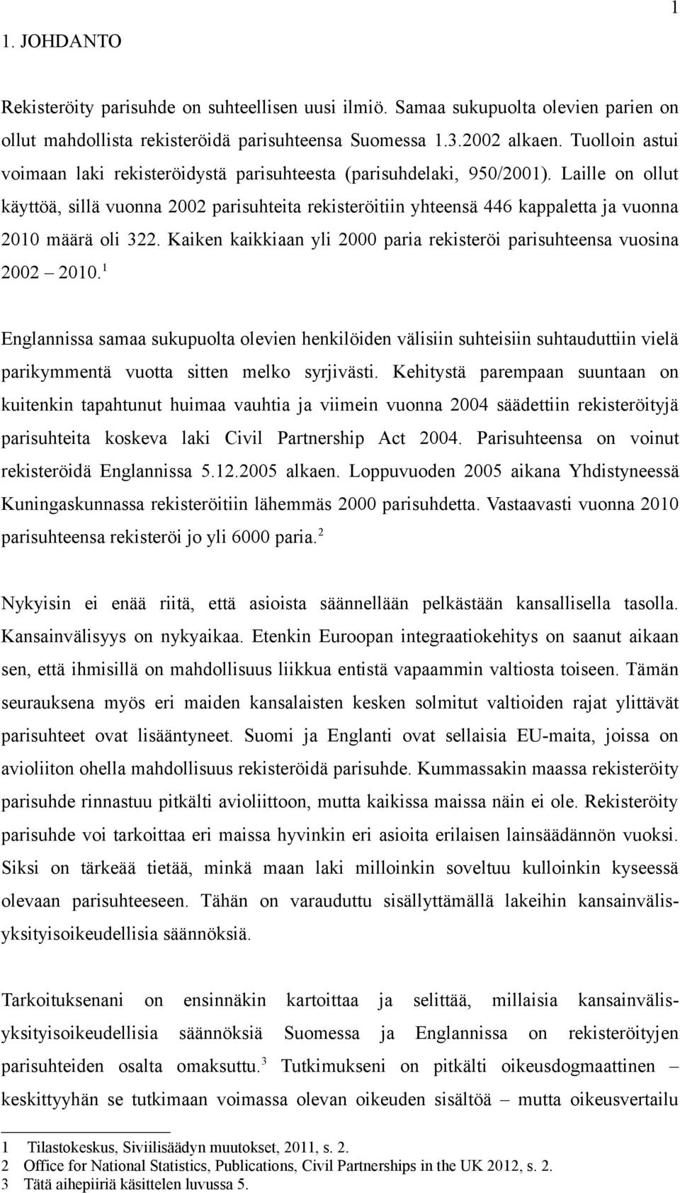 Laille on ollut käyttöä, sillä vuonna 2002 parisuhteita rekisteröitiin yhteensä 446 kappaletta ja vuonna 2010 määrä oli 322. Kaiken kaikkiaan yli 2000 paria rekisteröi parisuhteensa vuosina 2002 2010.