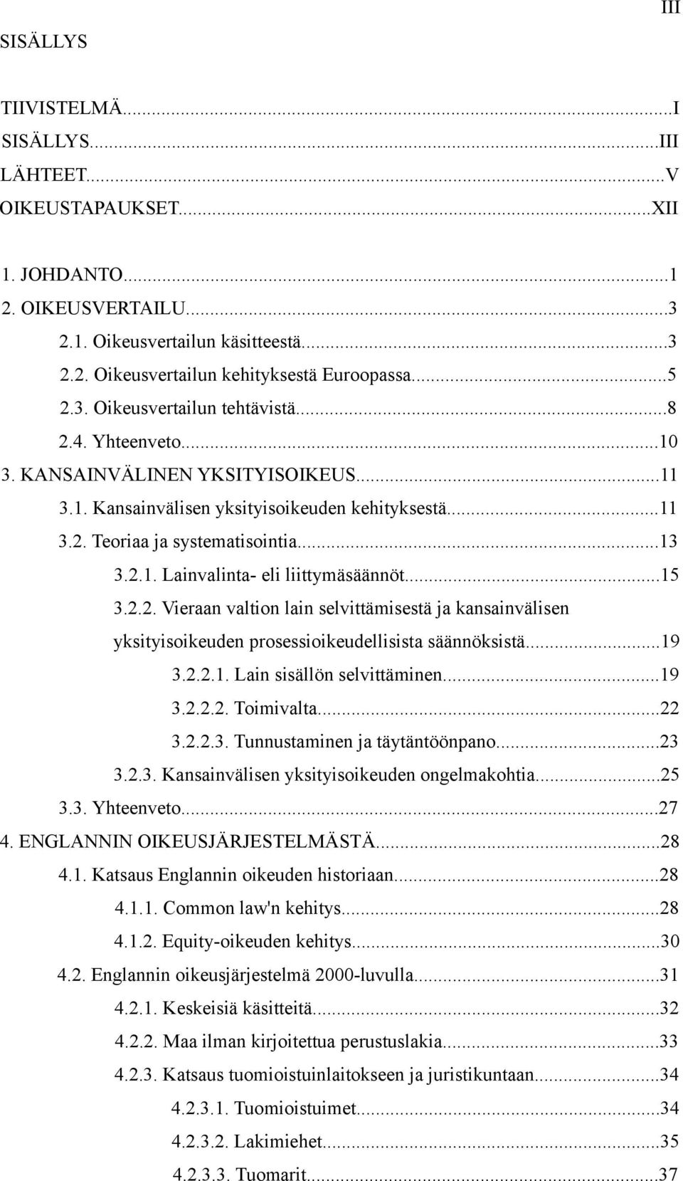 ..15 3.2.2. Vieraan valtion lain selvittämisestä ja kansainvälisen yksityisoikeuden prosessioikeudellisista säännöksistä...19 3.2.2.1. Lain sisällön selvittäminen...19 3.2.2.2. Toimivalta...22 3.2.2.3. Tunnustaminen ja täytäntöönpano.