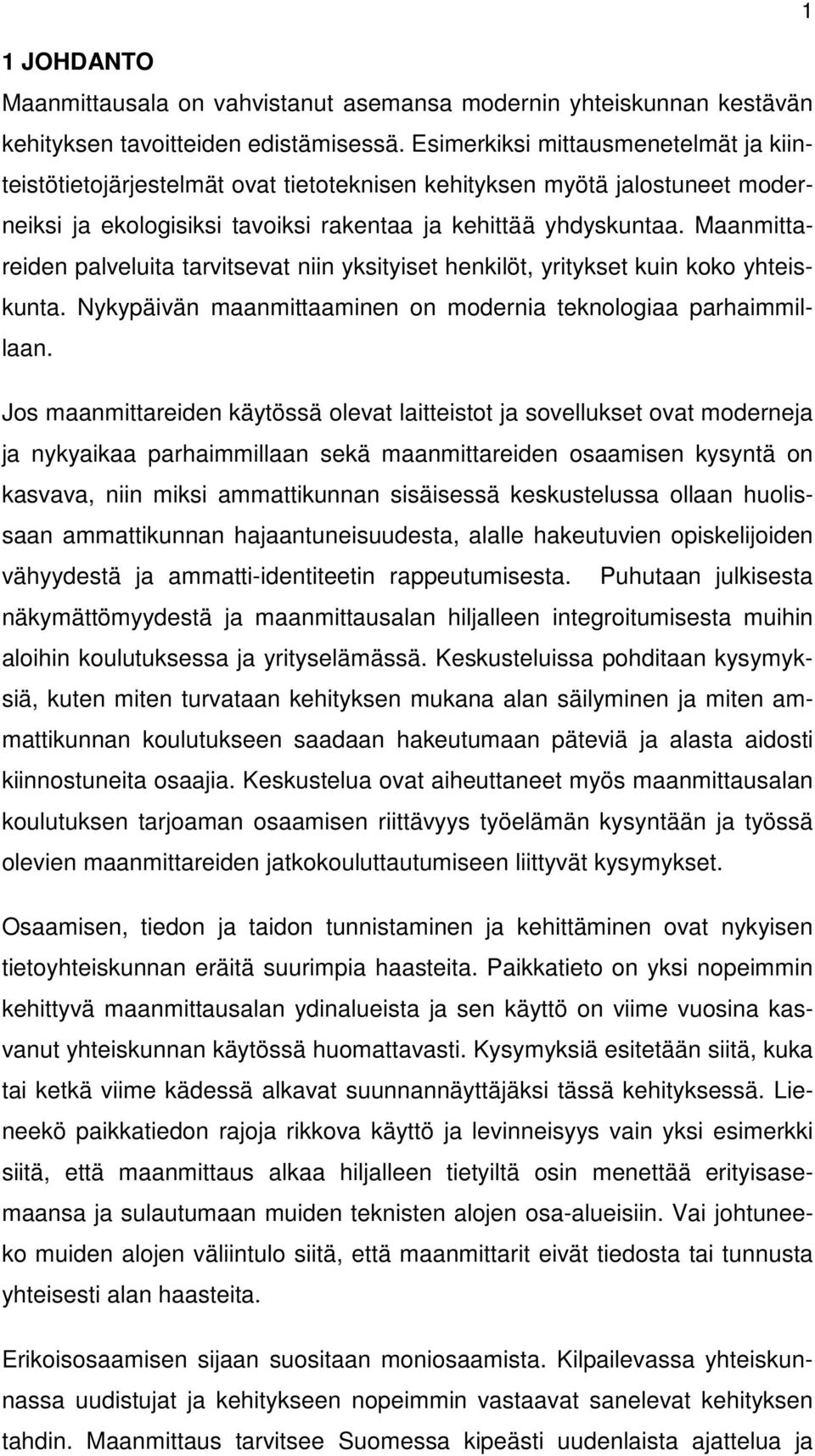 Maanmittareiden palveluita tarvitsevat niin yksityiset henkilöt, yritykset kuin koko yhteiskunta. Nykypäivän maanmittaaminen on modernia teknologiaa parhaimmillaan.