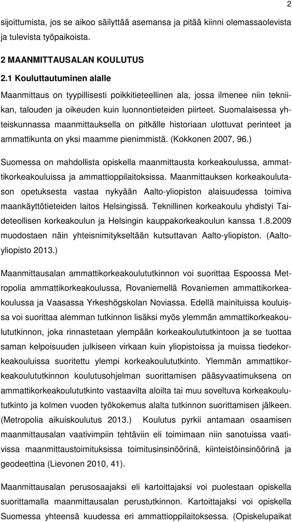 Suomalaisessa yhteiskunnassa maanmittauksella on pitkälle historiaan ulottuvat perinteet ja ammattikunta on yksi maamme pienimmistä. (Kokkonen 2007, 96.