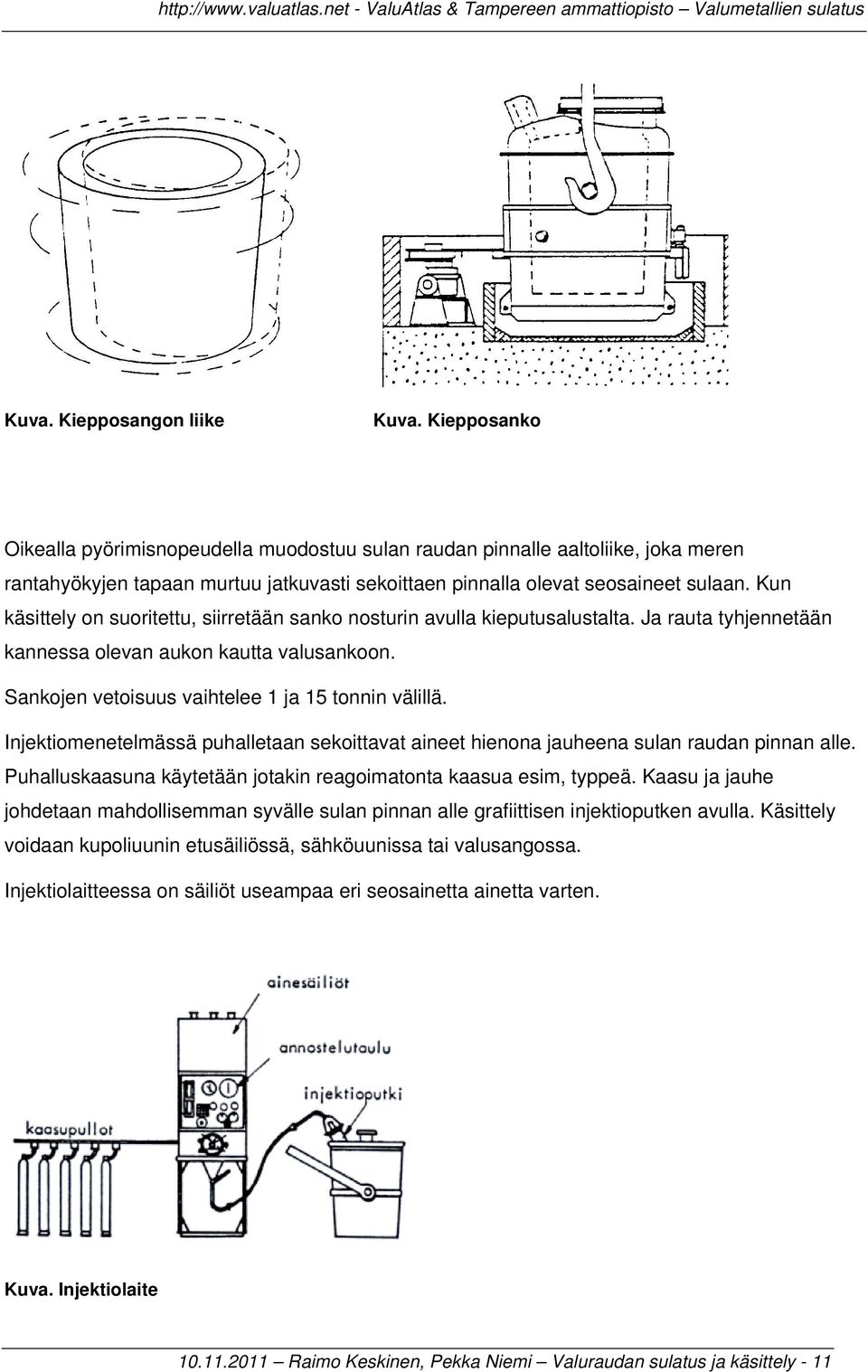 Kun käsittely on suoritettu, siirretään sanko nosturin avulla kieputusalustalta. Ja rauta tyhjennetään kannessa olevan aukon kautta valusankoon. Sankojen vetoisuus vaihtelee 1 ja 15 tonnin välillä.