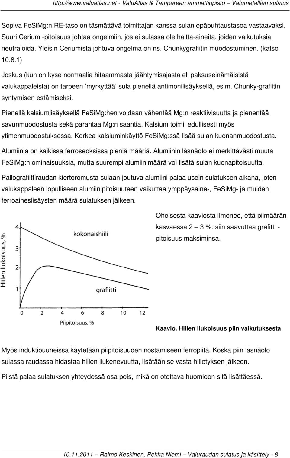 1) Joskus (kun on kyse normaalia hitaammasta jäähtymisajasta eli paksuseinämäisistä valukappaleista) on tarpeen myrkyttää sula pienellä antimonilisäyksellä, esim.