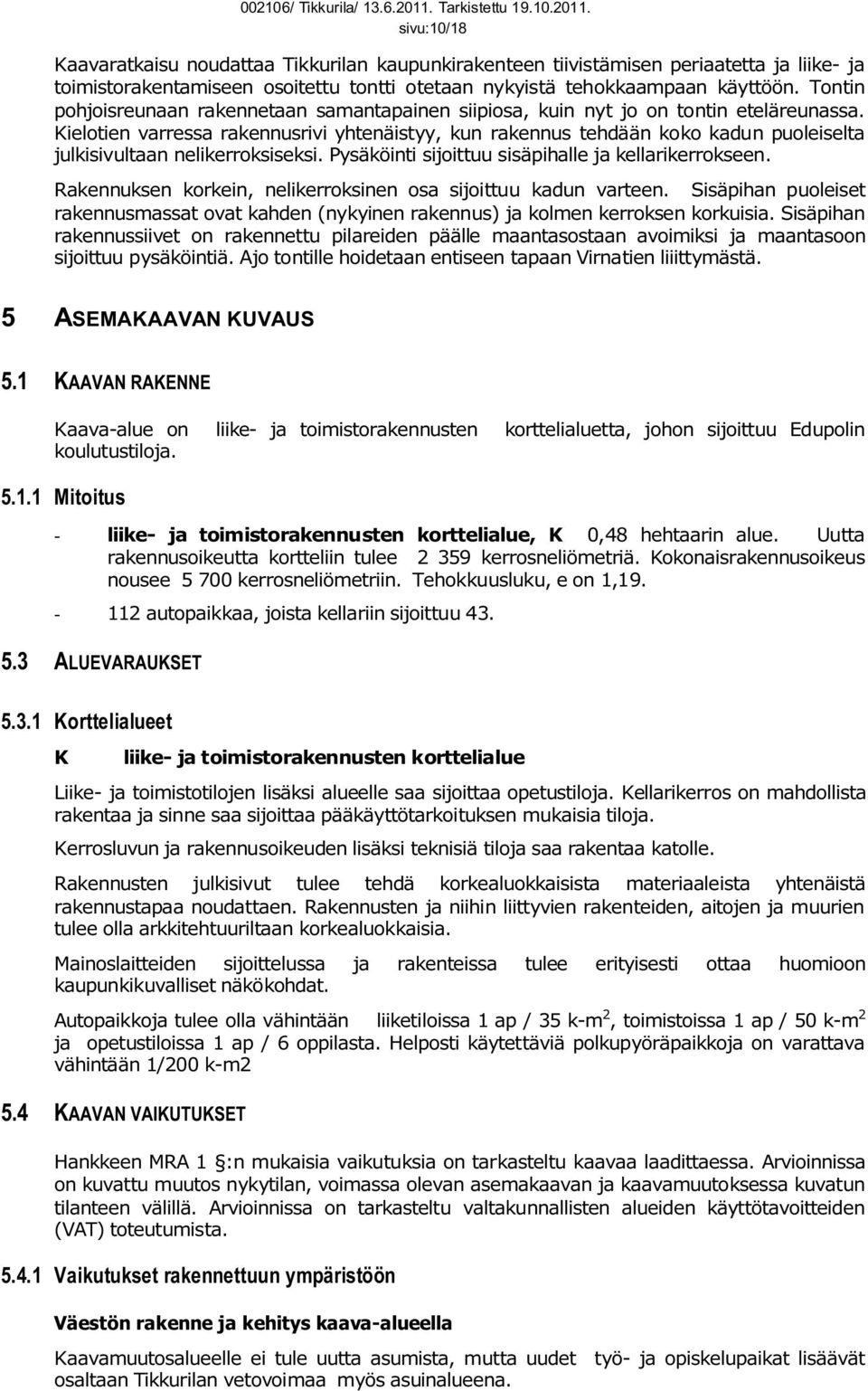 Kielotien varressa rakennusrivi yhtenäistyy, kun rakennus tehdään koko kadun puoleiselta julkisivultaan nelikerroksiseksi. Pysäköinti sijoittuu sisäpihalle ja kellarikerrokseen.