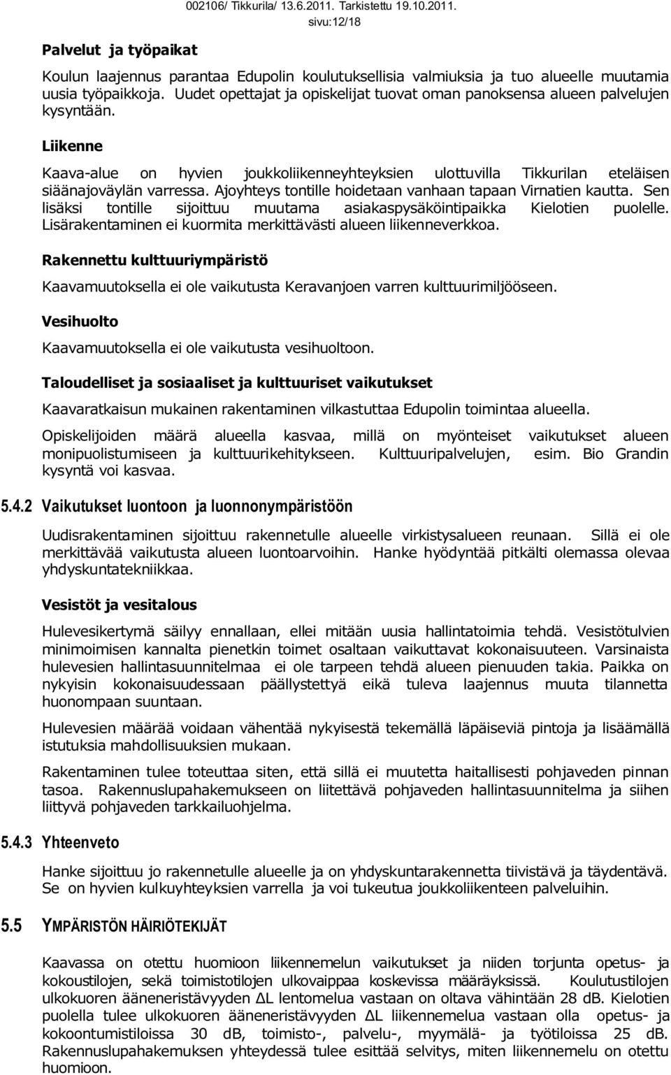 Ajoyhteys tontille hoidetaan vanhaan tapaan Virnatien kautta. Sen lisäksi tontille sijoittuu muutama asiakaspysäköintipaikka Kielotien puolelle.