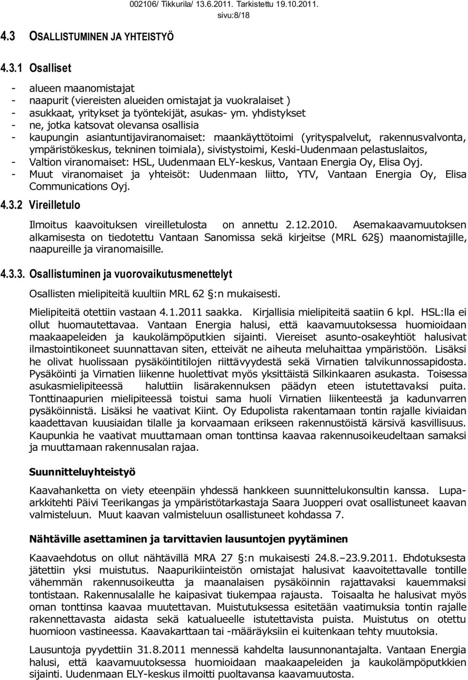 yhdistykset - ne, jotka katsovat olevansa osallisia - kaupungin asiantuntijaviranomaiset: maankäyttötoimi (yrityspalvelut, rakennusvalvonta, ympäristökeskus, tekninen toimiala), sivistystoimi,