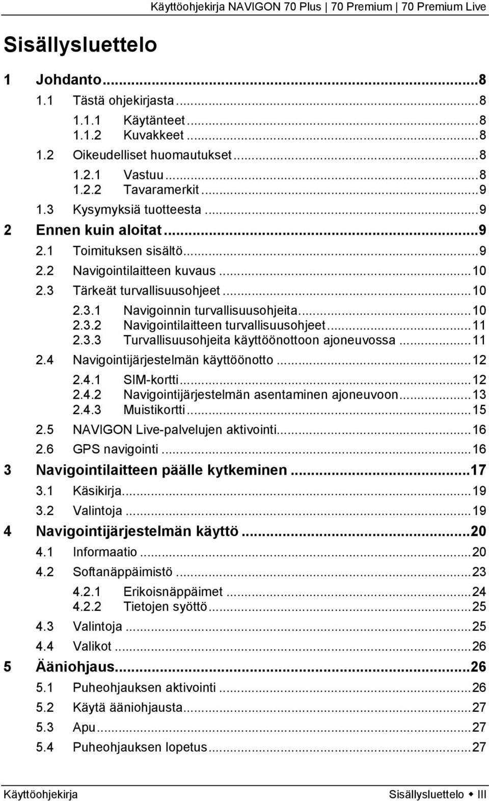 ..11 2.3.3 Turvallisuusohjeita käyttöönottoon ajoneuvossa...11 2.4 Navigointijärjestelmän käyttöönotto...12 2.4.1 SIM-kortti...12 2.4.2 Navigointijärjestelmän asentaminen ajoneuvoon...13 2.4.3 Muistikortti.