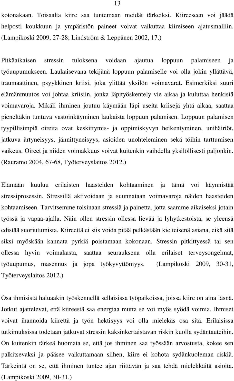 Laukaisevana tekijänä loppuun palamiselle voi olla jokin yllättävä, traumaattinen, psyykkinen kriisi, joka ylittää yksilön voimavarat.